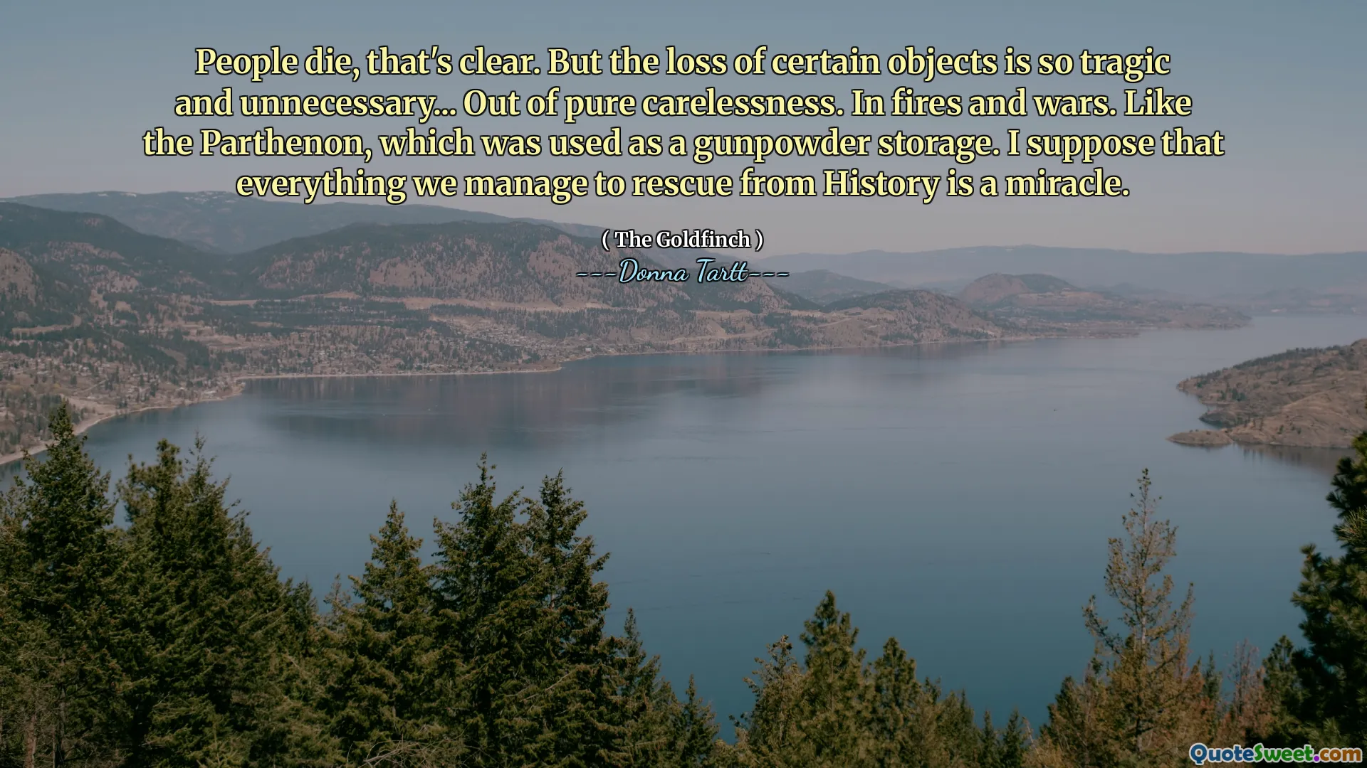 People die, that's clear. But the loss of certain objects is so tragic and unnecessary... Out of pure carelessness. In fires and wars. Like the Parthenon, which was used as a gunpowder storage. I suppose that everything we manage to rescue from History is a miracle.