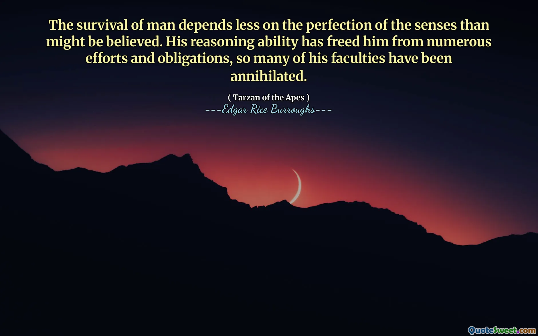 The survival of man depends less on the perfection of the senses than might be believed. His reasoning ability has freed him from numerous efforts and obligations, so many of his faculties have been annihilated.