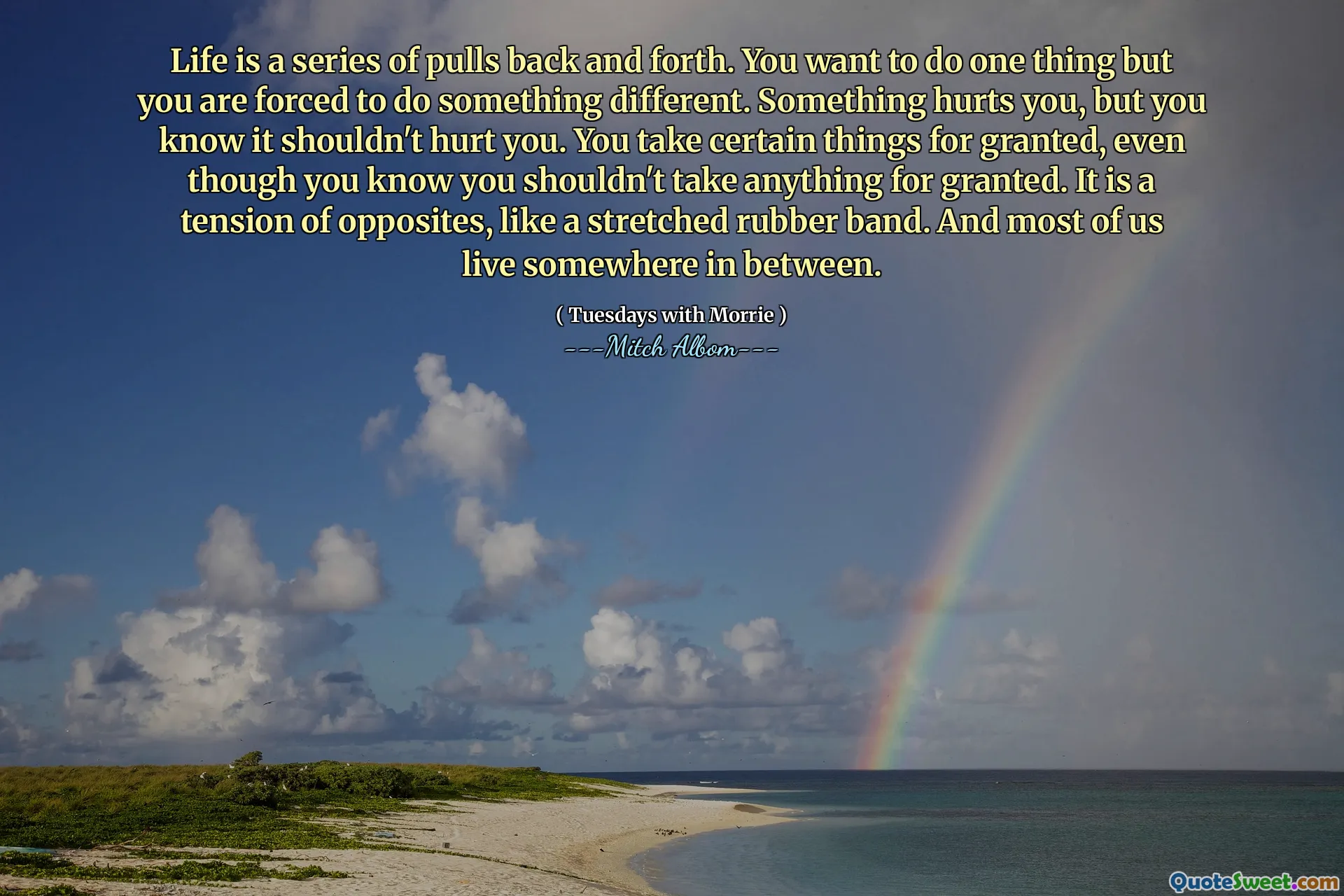 生活是一系列来回的。您想做一件事，但您被迫做一些不同的事情。有些事情伤害了您，但您知道这不应该伤害您。即使您知道自己不应该把任何事情都视为理所当然，您也将某些事情视为理所当然。它是对立面的张力，就像伸展的橡皮筋一样。我们大多数人都住在两者之间的某个地方。