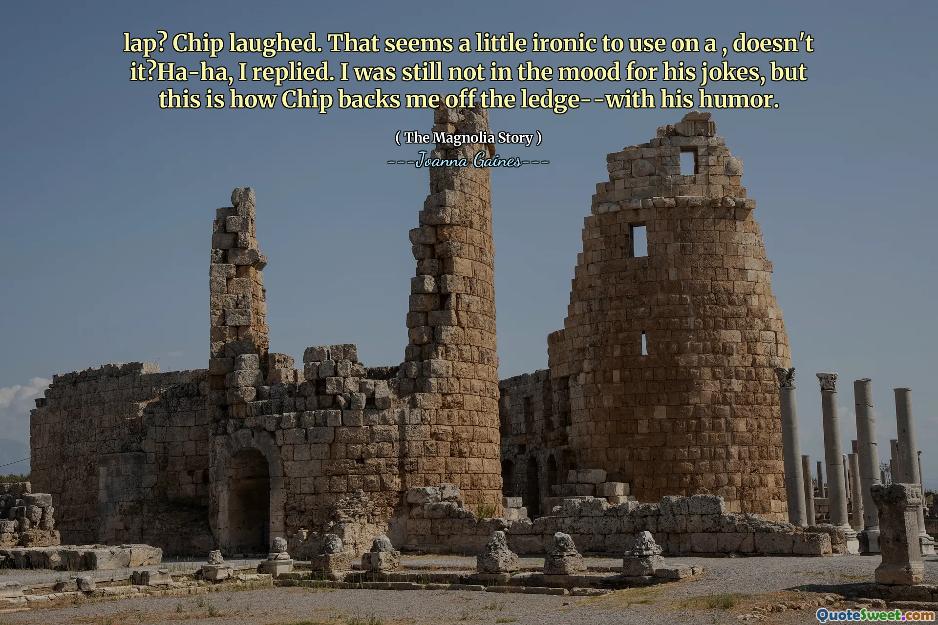 lap? Chip laughed. That seems a little ironic to use on a , doesn't it?Ha-ha, I replied. I was still not in the mood for his jokes, but this is how Chip backs me off the ledge--with his humor.