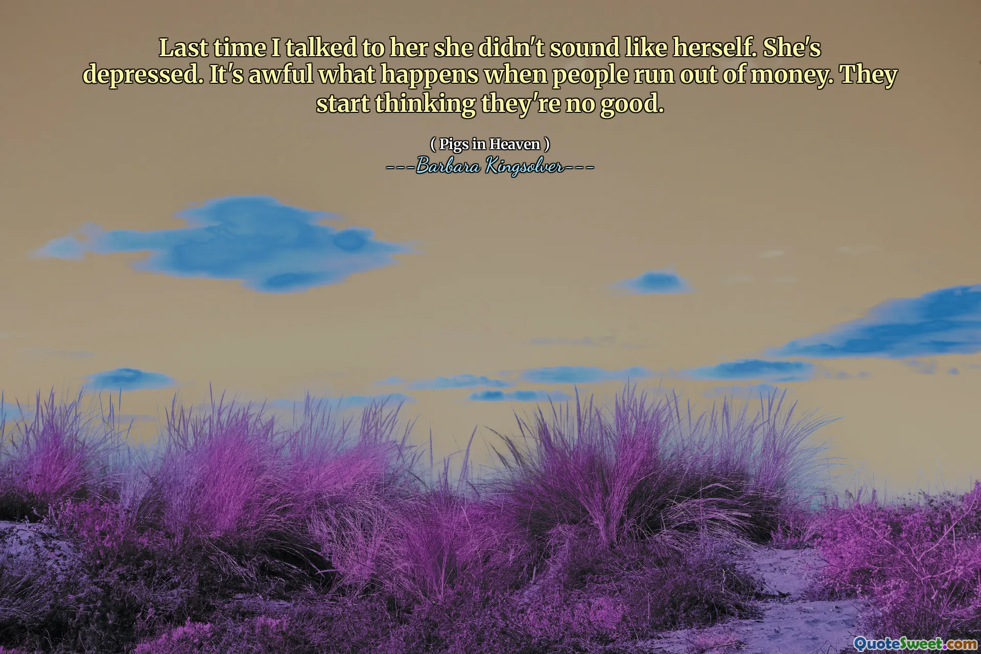 Forrige gang jeg snakket med henne, hørtes hun ikke ut som seg selv. Hun er deprimert. Det er forferdelig hva som skjer når folk går tom for penger. De begynner å tro at de ikke er bra.