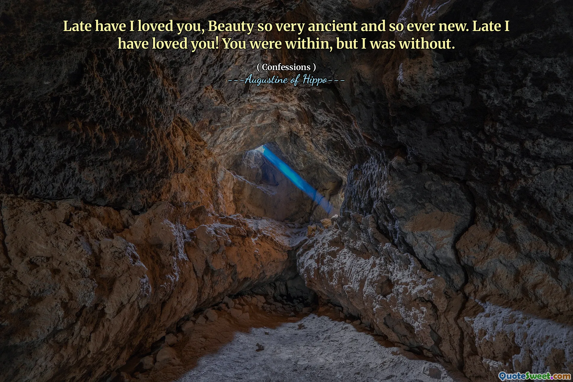 Late have I loved you, Beauty so very ancient and so ever new. Late I have loved you! You were within, but I was without.