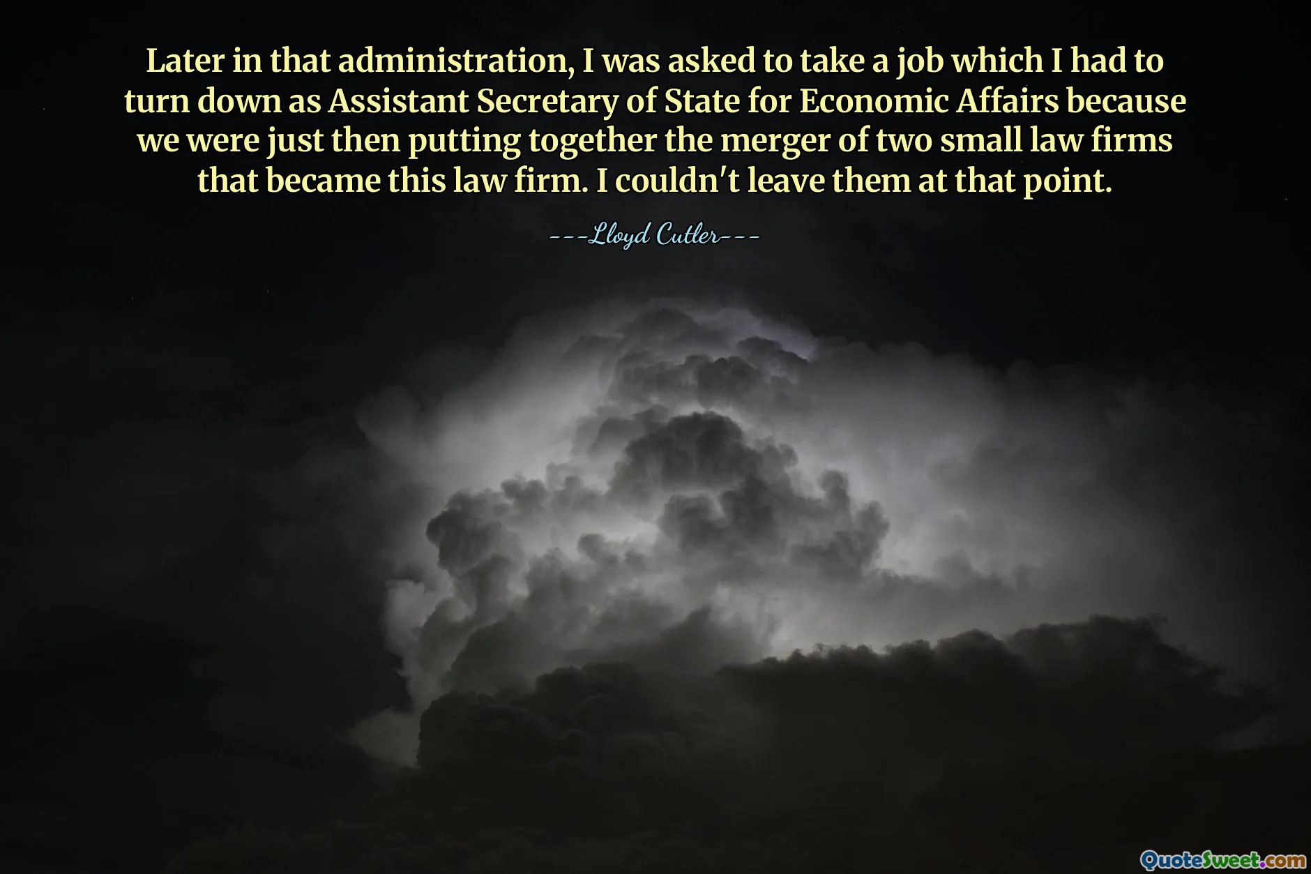 Later in that administration, I was asked to take a job which I had to turn down as Assistant Secretary of State for Economic Affairs because we were just then putting together the merger of two small law firms that became this law firm. I couldn't leave them at that point.