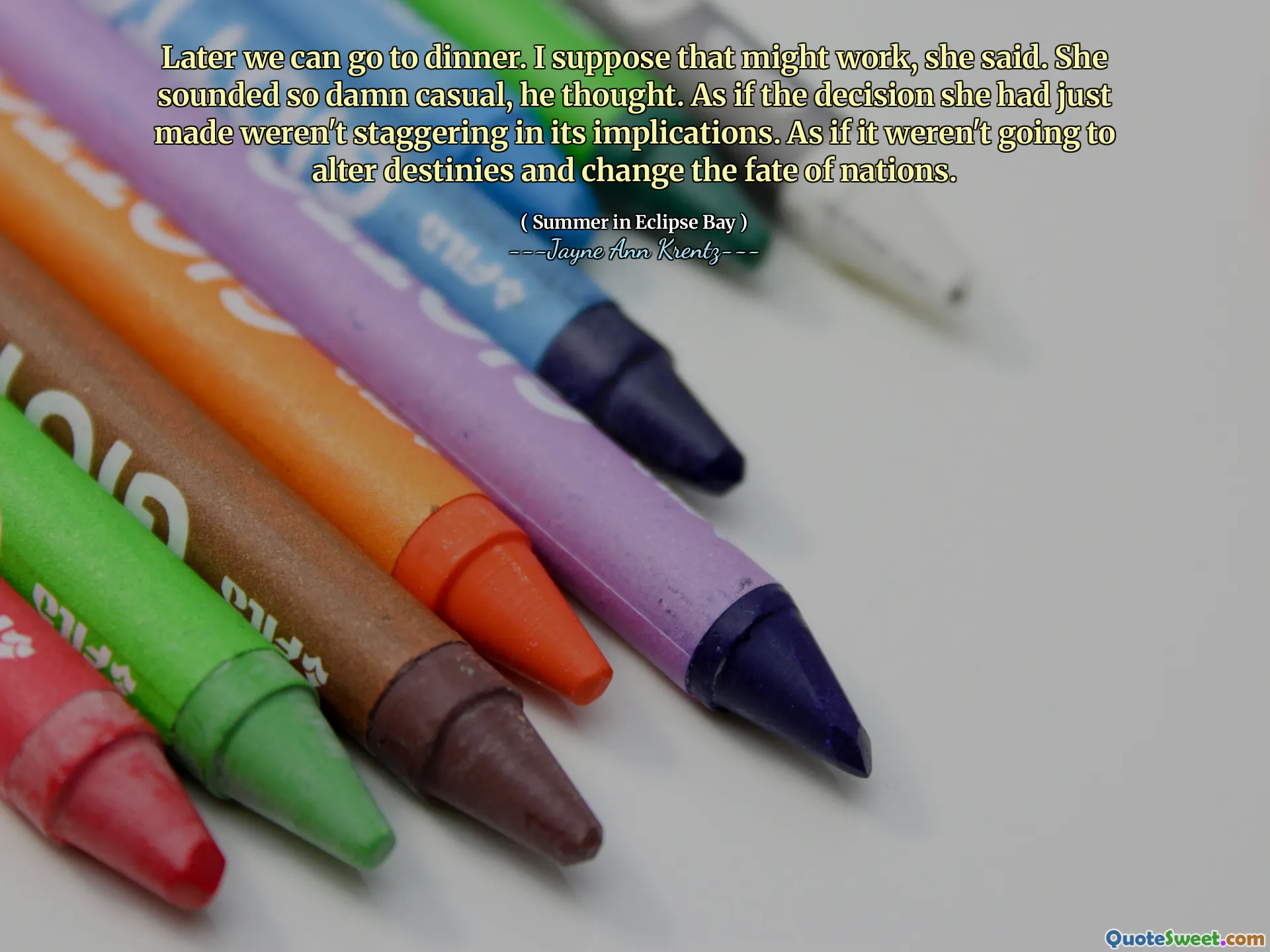 Later we can go to dinner. I suppose that might work, she said. She sounded so damn casual, he thought. As if the decision she had just made weren't staggering in its implications. As if it weren't going to alter destinies and change the fate of nations.