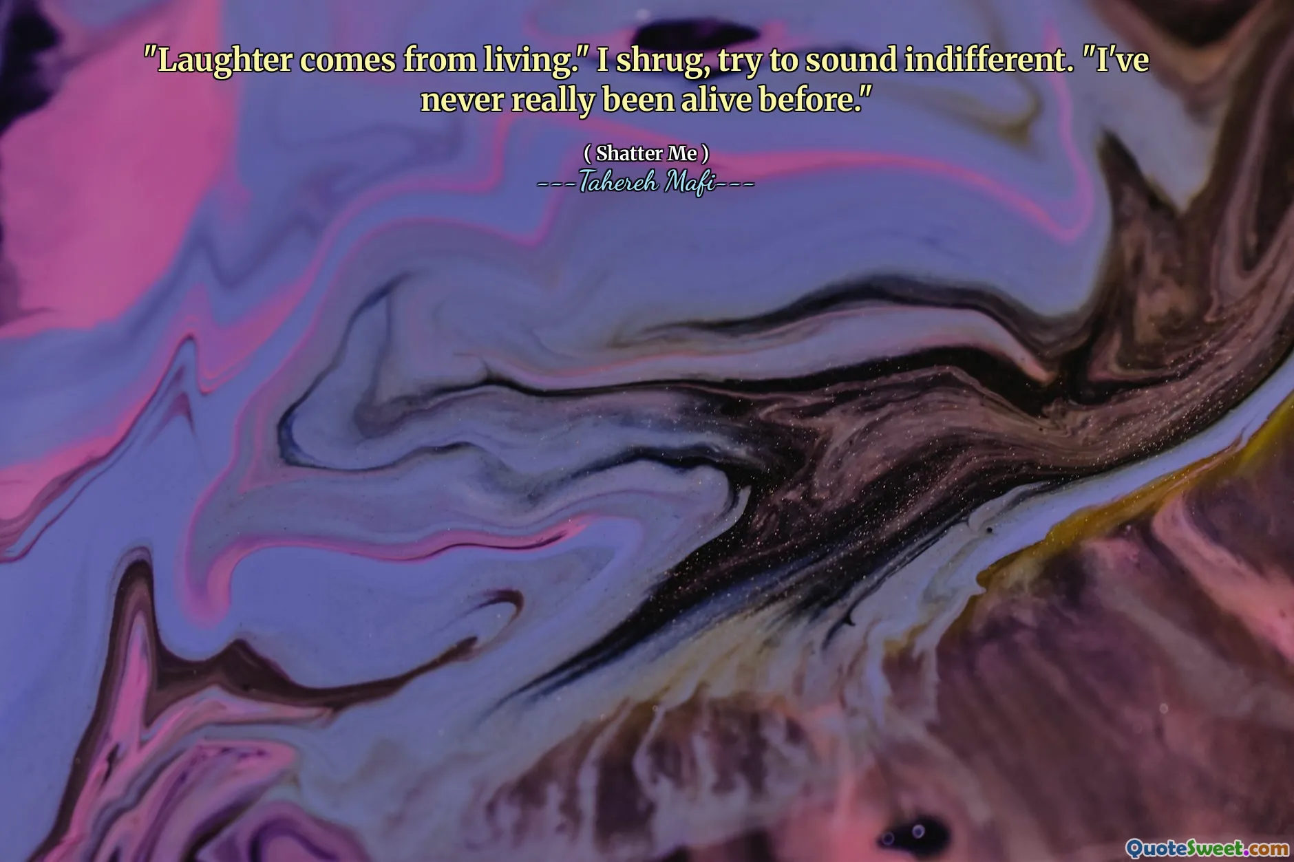 "Laughter comes from living." I shrug, try to sound indifferent. "I've never really been alive before."