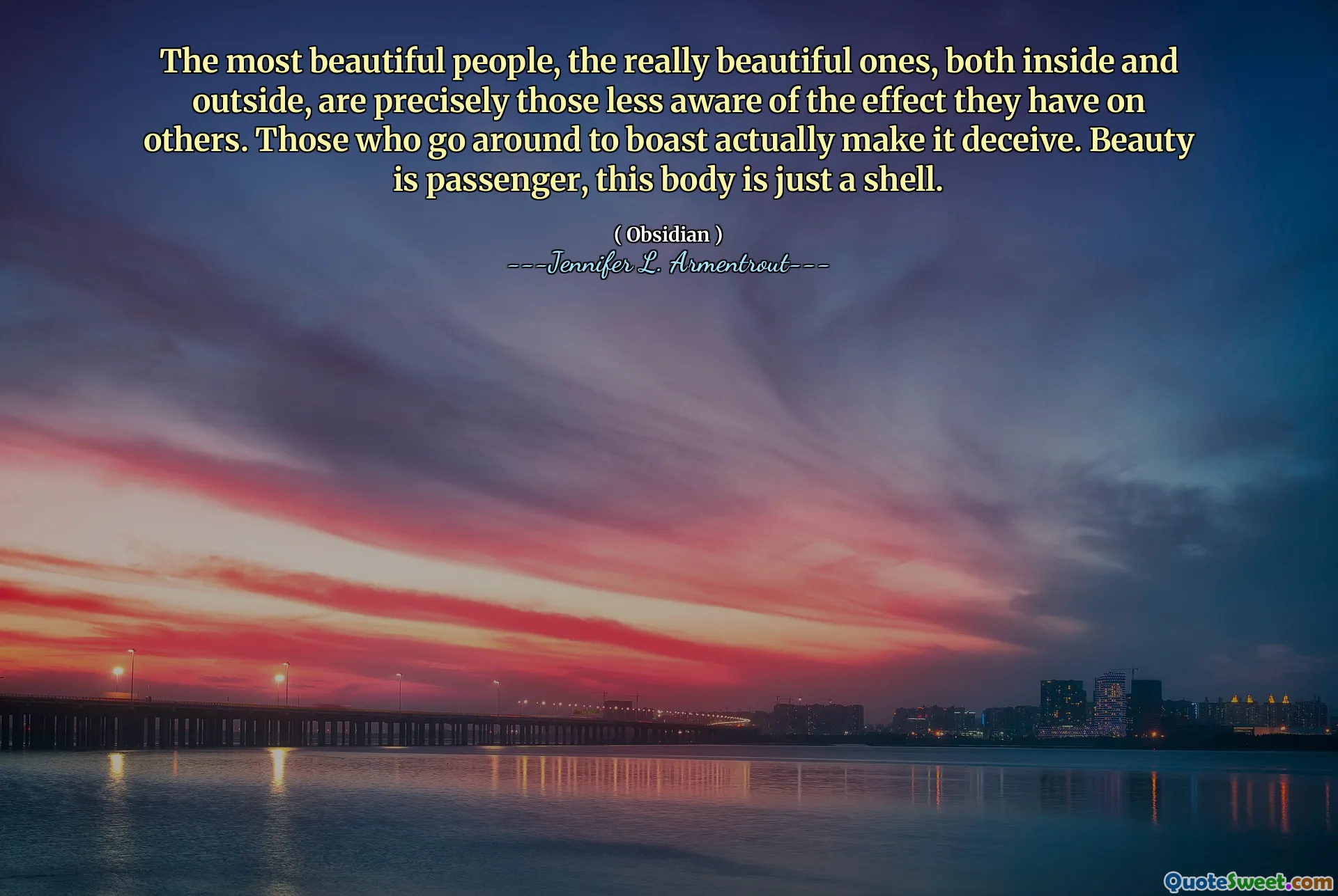 The most beautiful people, the really beautiful ones, both inside and outside, are precisely those less aware of the effect they have on others. Those who go around to boast actually make it deceive. Beauty is passenger, this body is just a shell.