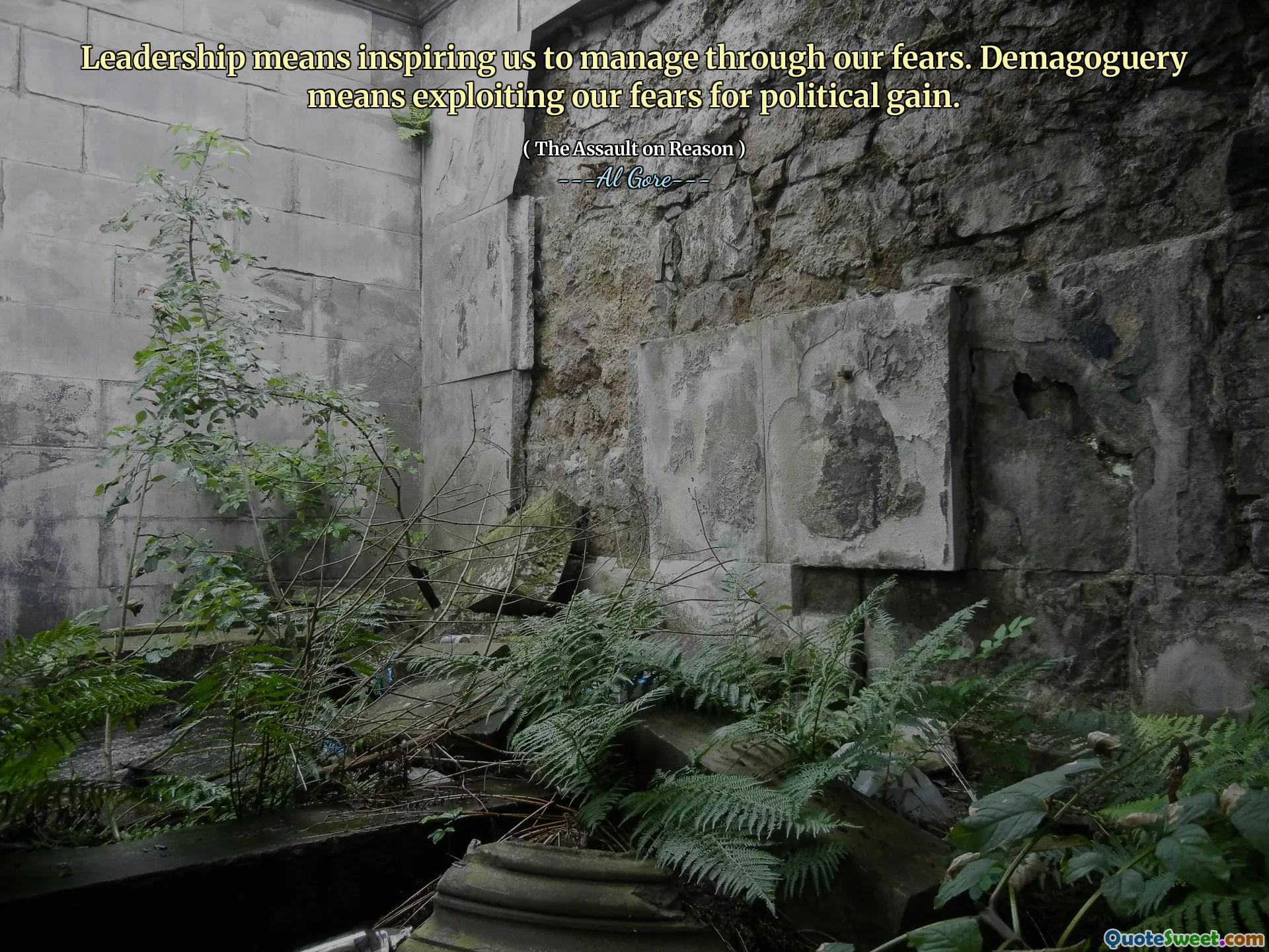 Leadership means inspiring us to manage through our fears. Demagoguery means exploiting our fears for political gain.