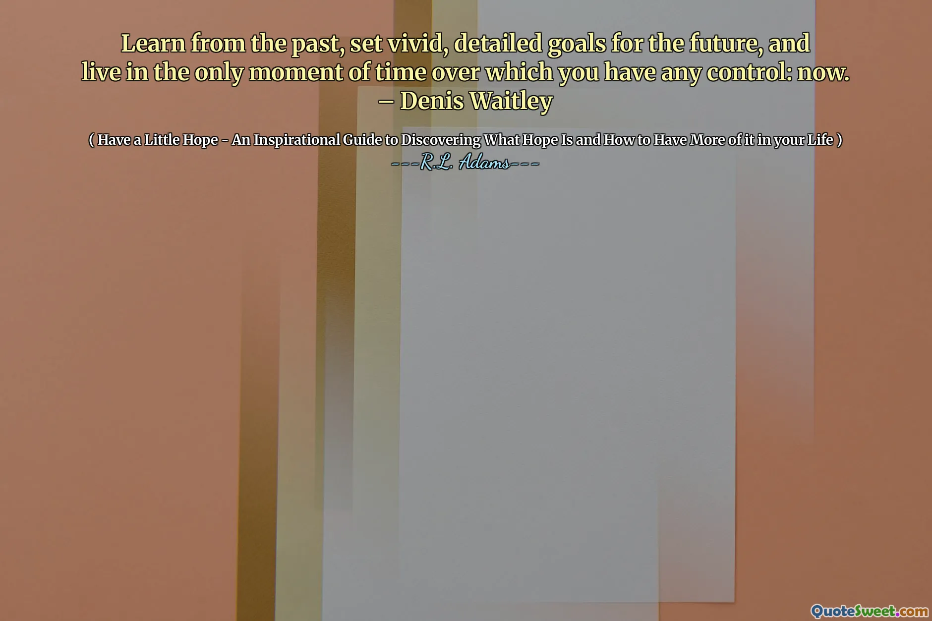 과거로부터 배우고, 미래에 대한 생생하고 상세한 목표를 설정하고, 당신이 통제 할 수있는 유일한 순간에 살고 있습니다. - Denis Waitley
