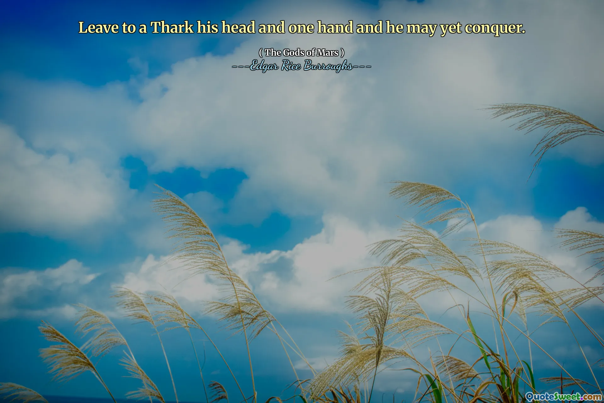 Leave to a Thark his head and one hand and he may yet conquer.