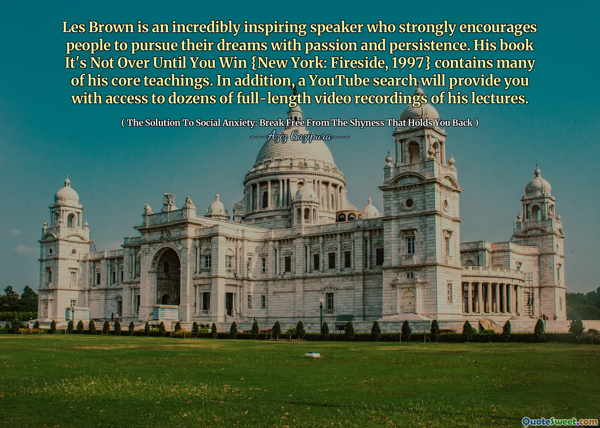 Les Brown is an incredibly inspiring speaker who strongly encourages people to pursue their dreams with passion and persistence. His book It's Not Over Until You Win {New York: Fireside, 1997} contains many of his core teachings. In addition, a YouTube search will provide you with access to dozens of full-length video recordings of his lectures.