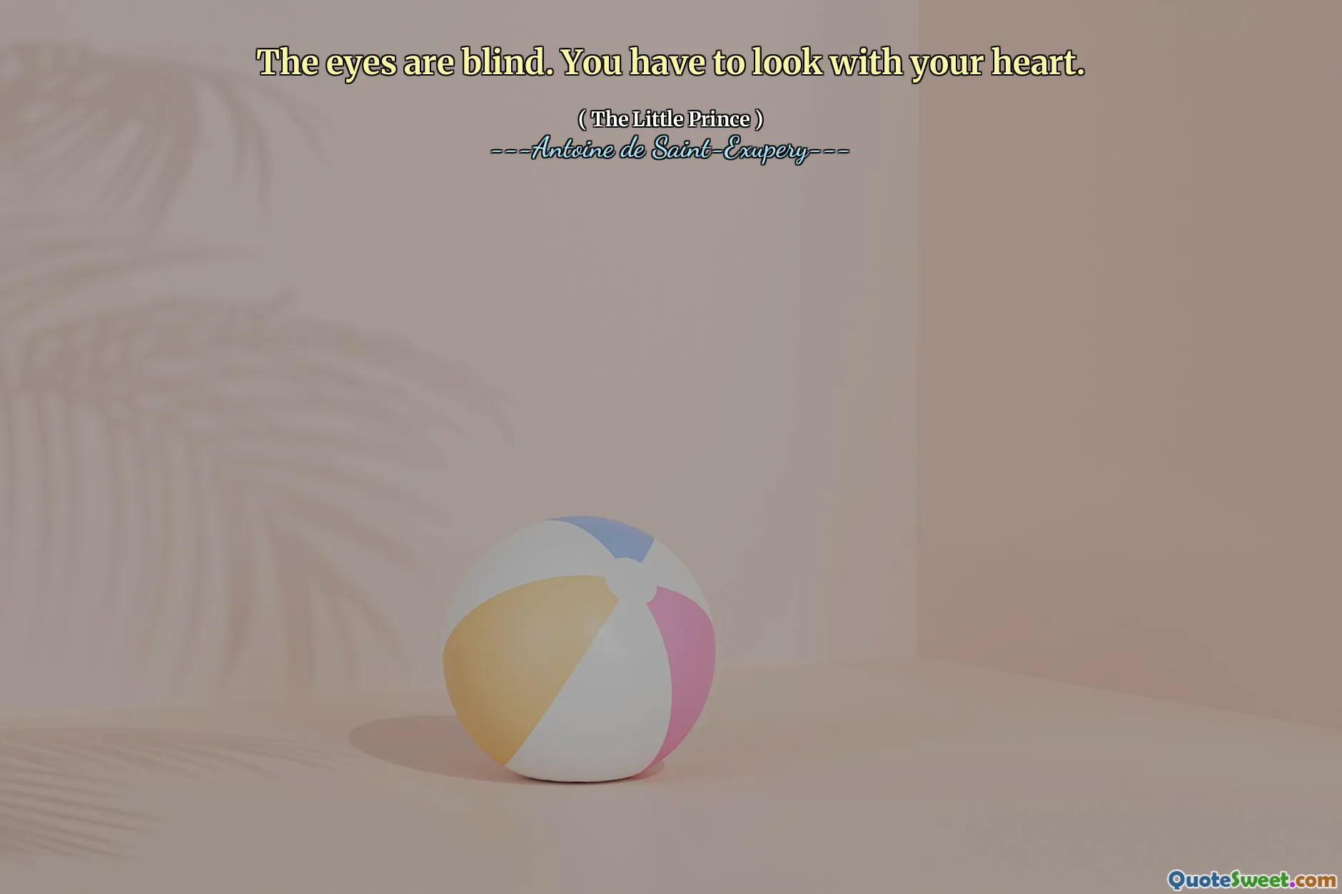 The eyes are blind. You have to look with your heart.