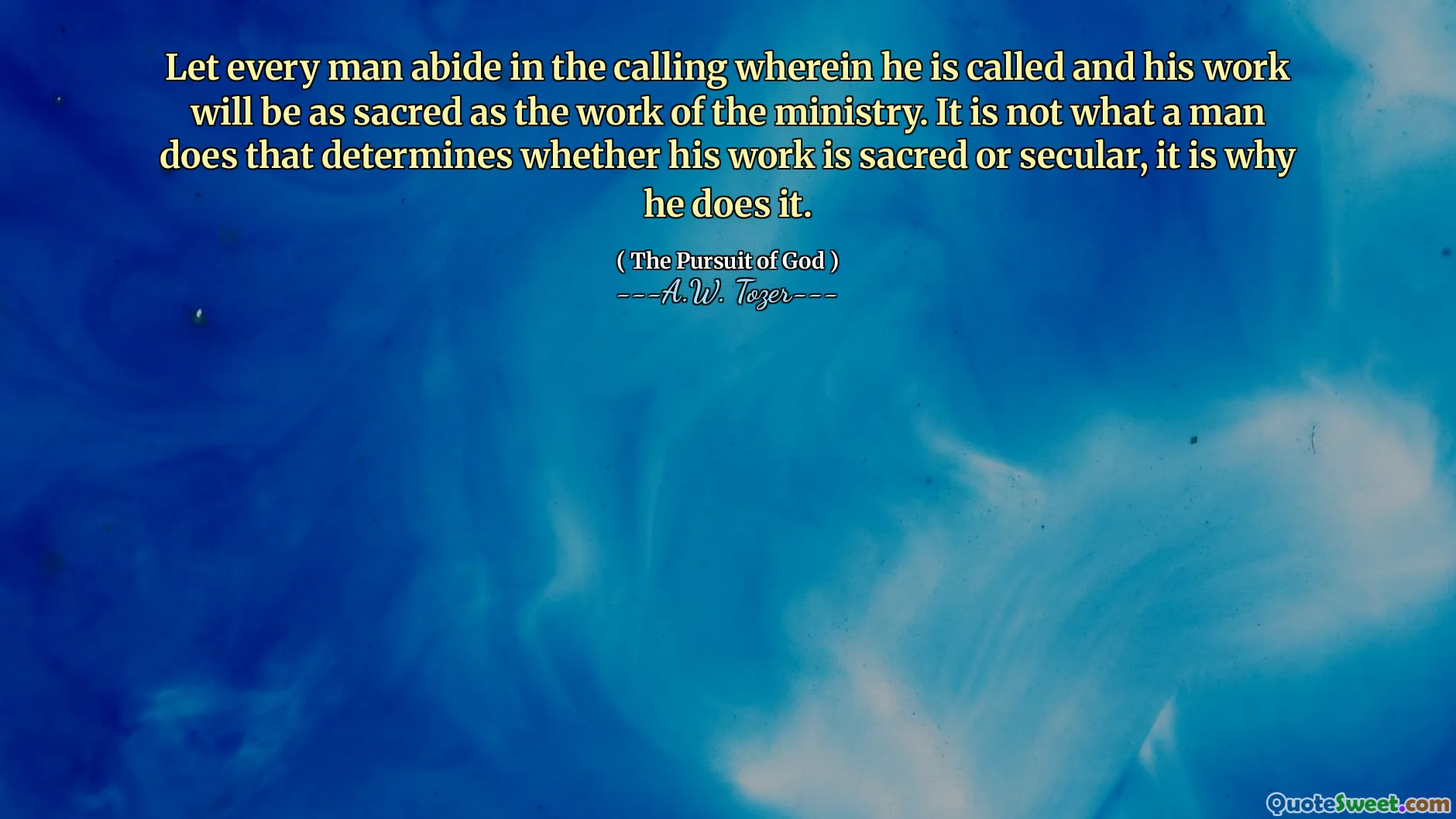 Let every man abide in the calling wherein he is called and his work will be as sacred as the work of the ministry. It is not what a man does that determines whether his work is sacred or secular, it is why he does it.