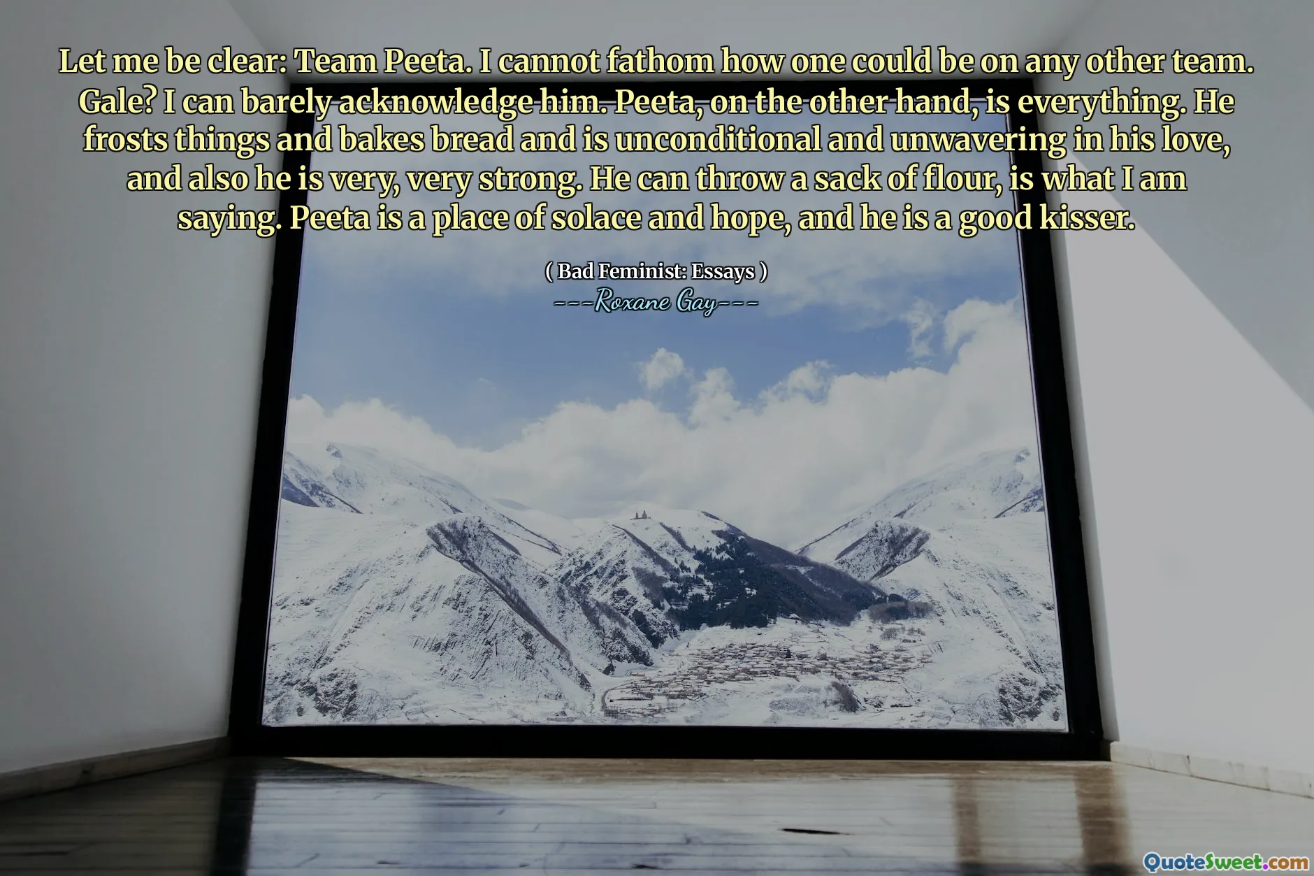 Let me be clear: Team Peeta. I cannot fathom how one could be on any other team. Gale? I can barely acknowledge him. Peeta, on the other hand, is everything. He frosts things and bakes bread and is unconditional and unwavering in his love, and also he is very, very strong. He can throw a sack of flour, is what I am saying. Peeta is a place of solace and hope, and he is a good kisser.