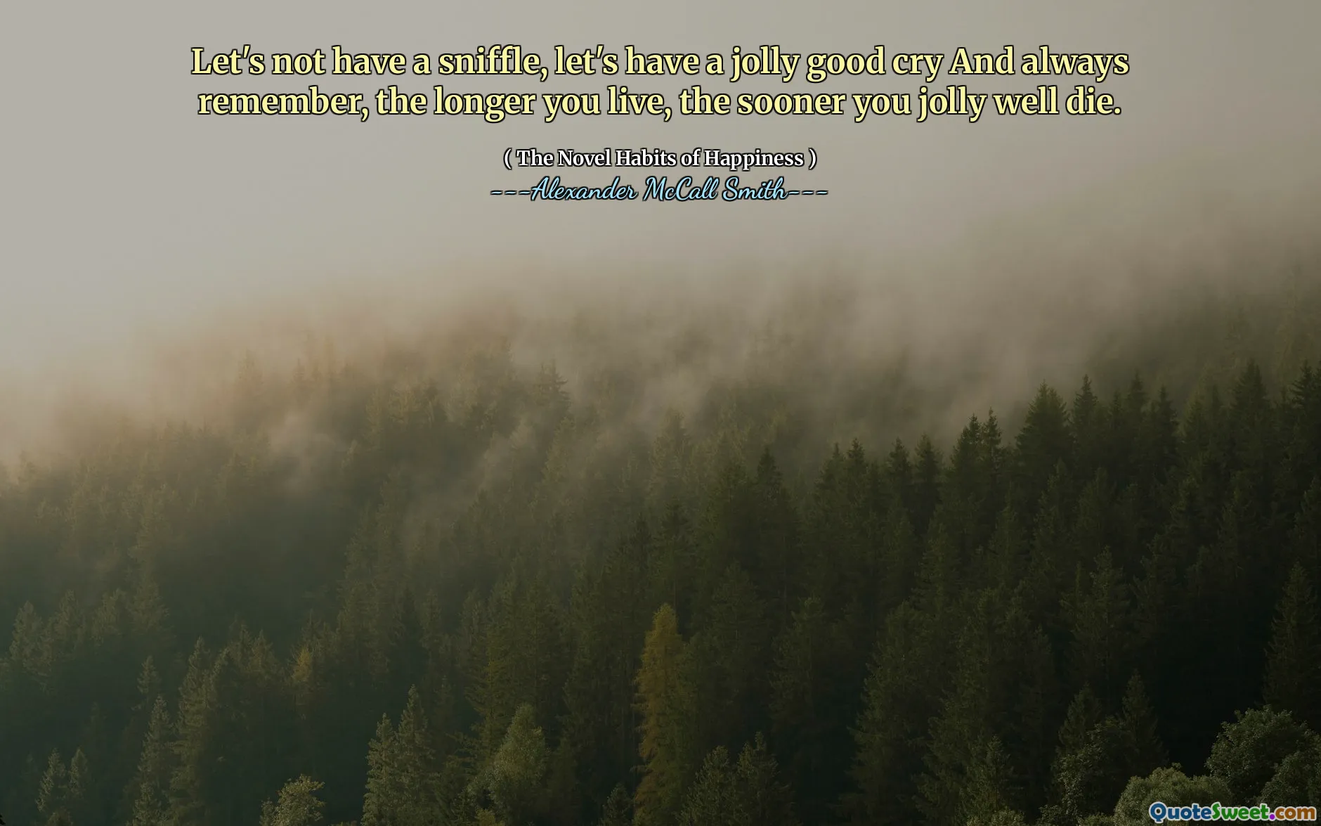 Bir koklama almayalım, neşeli bir ağlayalım ve her zaman hatırlayalım, ne kadar uzun yaşarsanız, o kadar çabuk ölürsünüz.