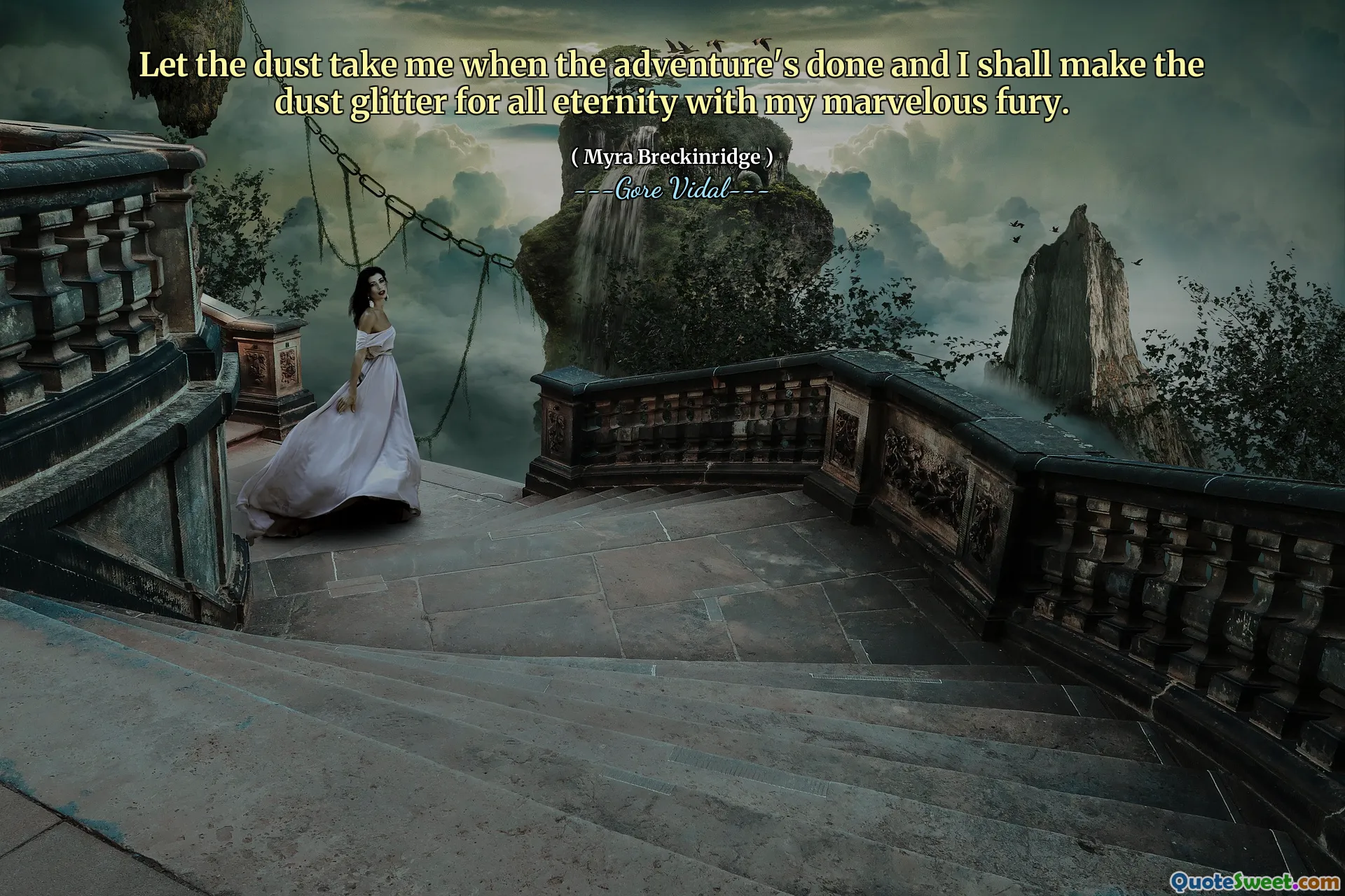 Let the dust take me when the adventure's done and I shall make the dust glitter for all eternity with my marvelous fury.