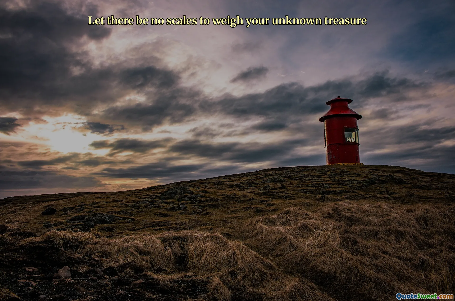 Let there be no scales to weigh your unknown treasure