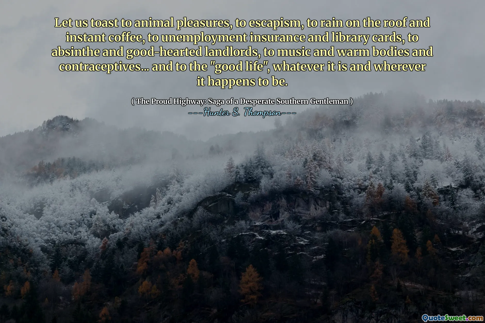 Låt oss rostat bröd till djur nöjen, till eskapism, regna på taket och snabbkaffe, till arbetslöshetsförsäkring och bibliotekskort, till absint och godhjärtade hyresvärdar, till musik och varma kroppar och preventivmedel ... och till det "goda livet", oavsett vad det är och var det än är.