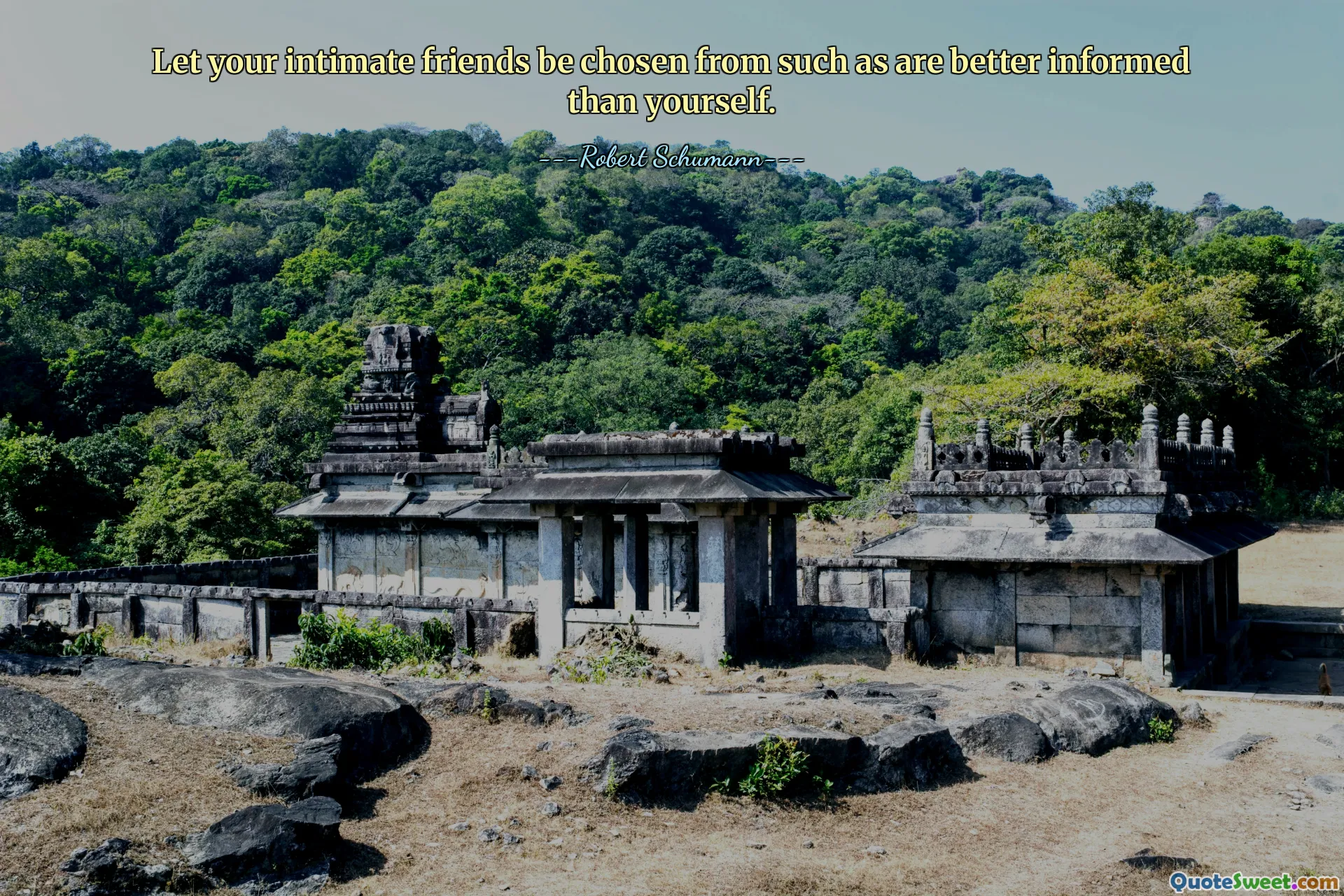 Let your intimate friends be chosen from such as are better informed than yourself.