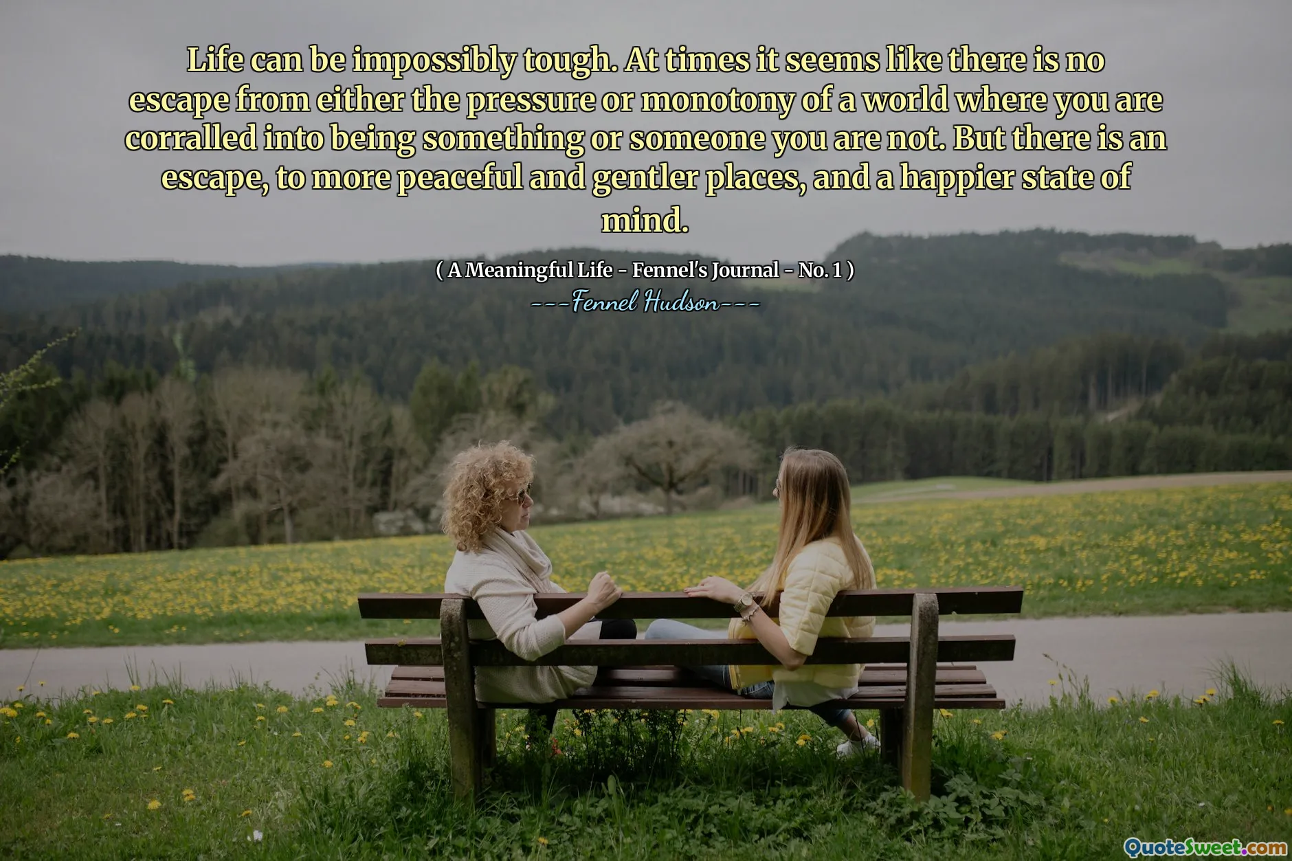 Life can be impossibly tough. At times it seems like there is no escape from either the pressure or monotony of a world where you are corralled into being something or someone you are not. But there is an escape, to more peaceful and gentler places, and a happier state of mind.