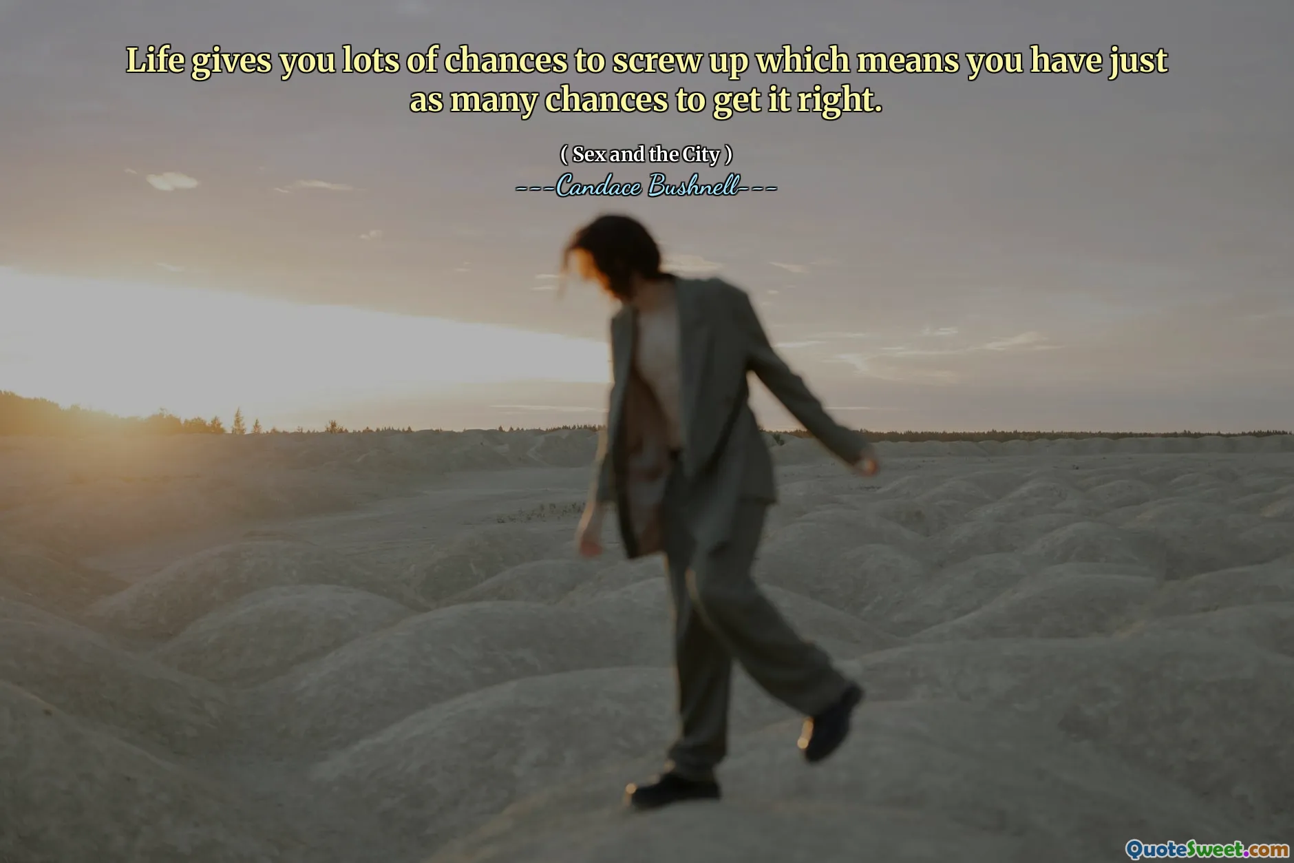 Life gives you lots of chances to screw up which means you have just as many chances to get it right.