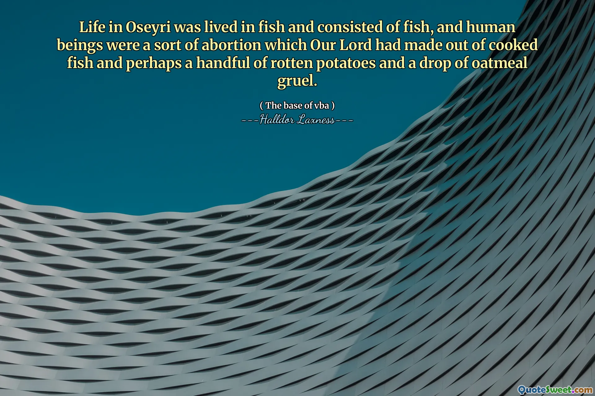 Life in Oseyri was lived in fish and consisted of fish, and human beings were a sort of abortion which Our Lord had made out of cooked fish and perhaps a handful of rotten potatoes and a drop of oatmeal gruel.