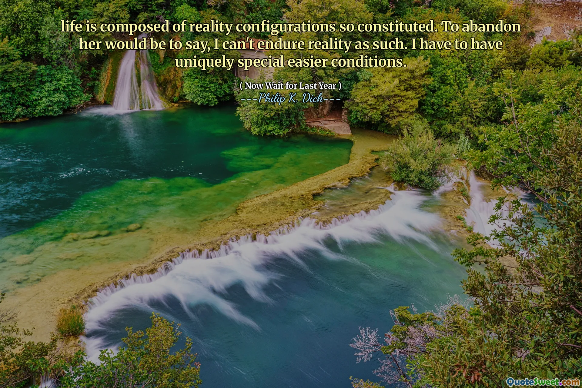 Livet består av verklighetskonfigurationer så konstituerade. Att överge henne skulle vara att säga, jag kan inte uthärda verkligheten som sådan. Jag måste ha unikt speciella enklare förhållanden.