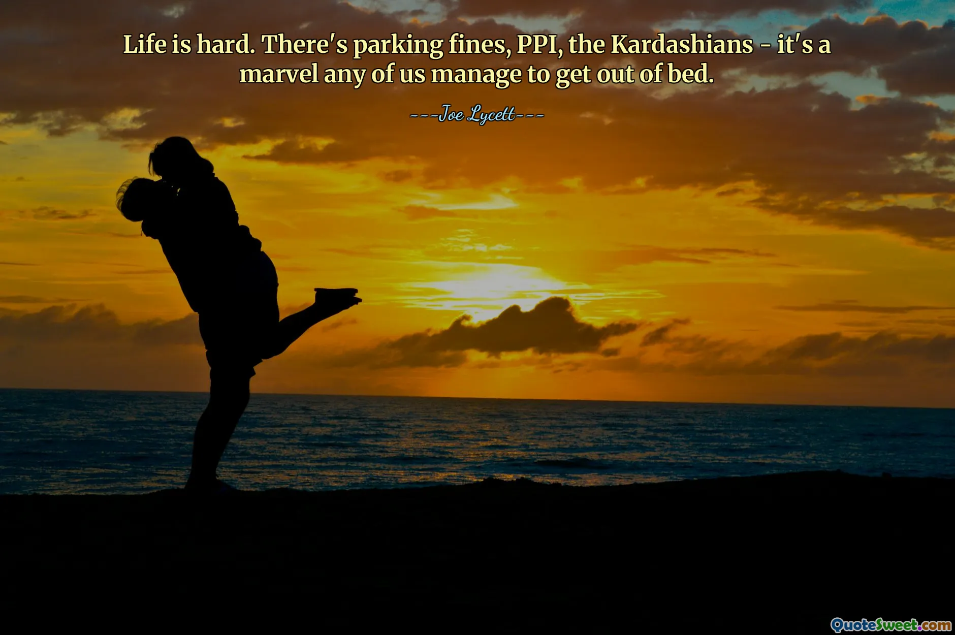 Hidup itu sulit. Ada denda parkir, PPI, keluarga Kardashian - sungguh menakjubkan jika ada di antara kami yang bisa bangun dari tempat tidur.