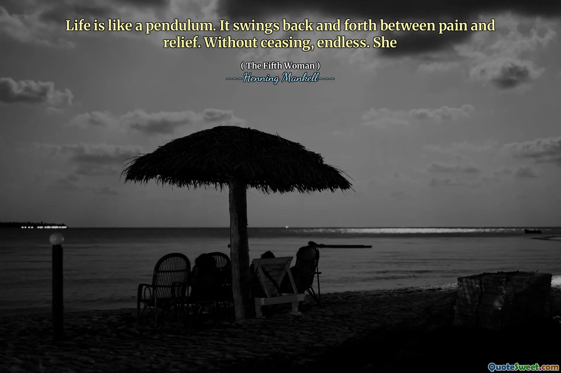 Life is like a pendulum. It swings back and forth between pain and relief. Without ceasing, endless. She