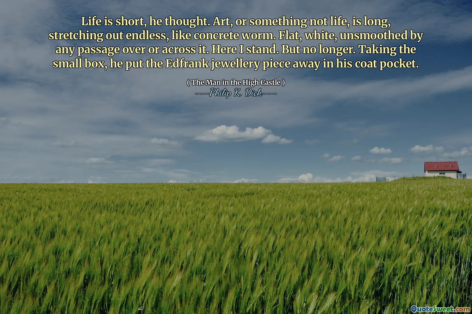 Livet är kort, tänkte han. Konst, eller något som inte är liv, är lång, sträcker sig oändlig, som konkret mask. Plan, vit, osmutad av någon passage över eller över den. Här står jag. Men inte längre. Han tog den lilla lådan och satte bort Edfrank -smycken i sin kappficka.