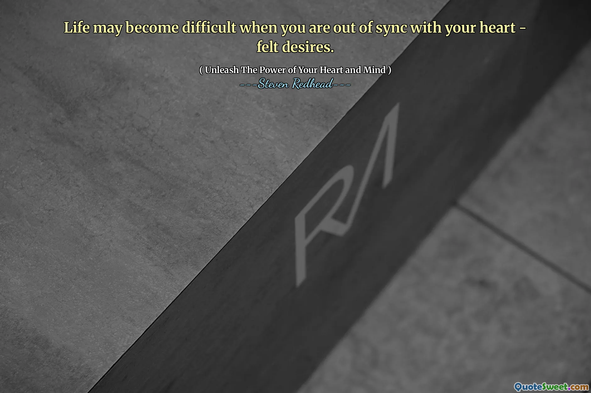 Life may become difficult when you are out of sync with your heart - felt desires.