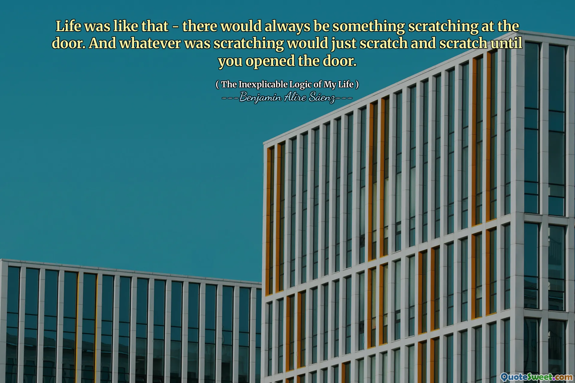 Life was like that - there would always be something scratching at the door. And whatever was scratching would just scratch and scratch until you opened the door.