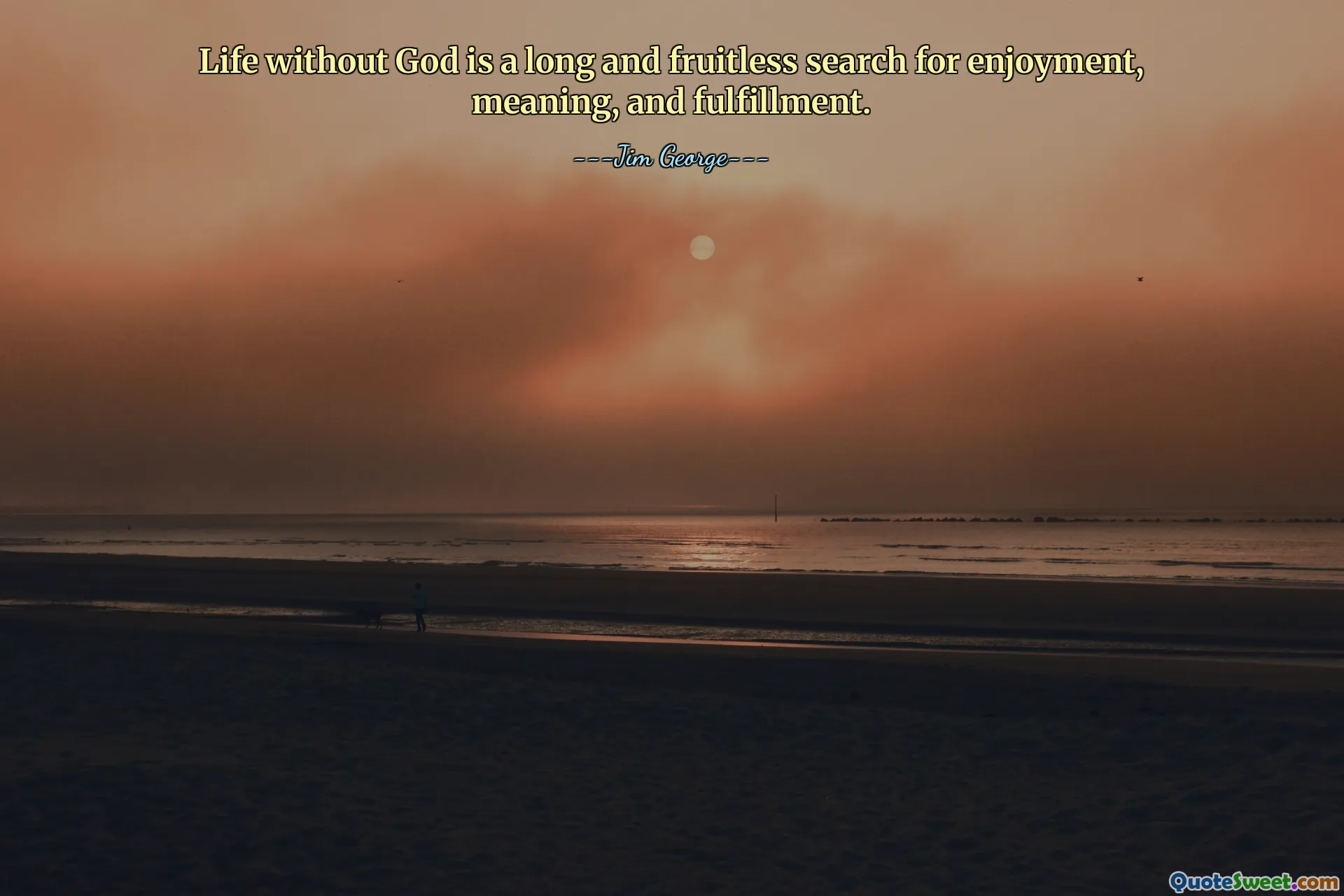 Life without God is a long and fruitless search for enjoyment, meaning, and fulfillment.