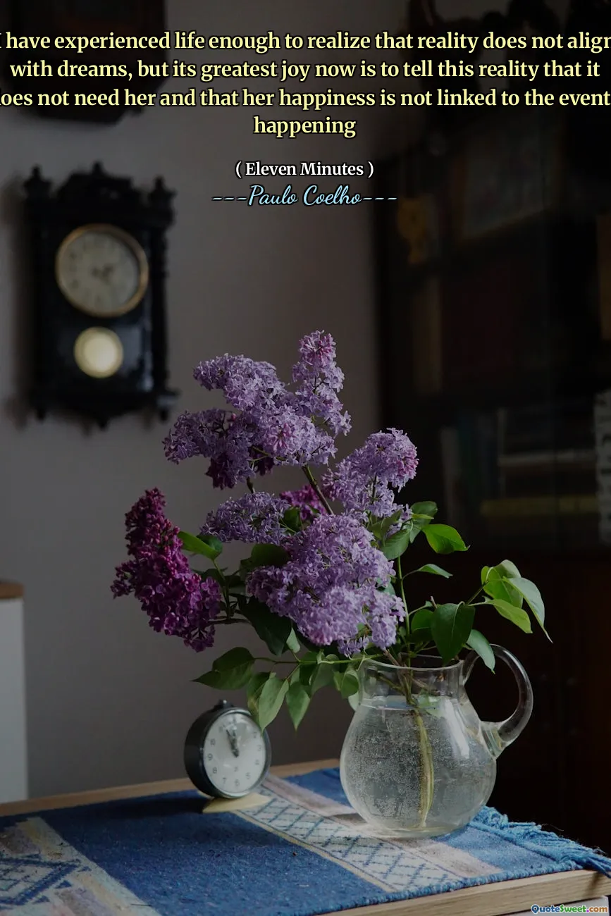 I have experienced life enough to realize that reality does not align with dreams, but its greatest joy now is to tell this reality that it does not need her and that her happiness is not linked to the events happening