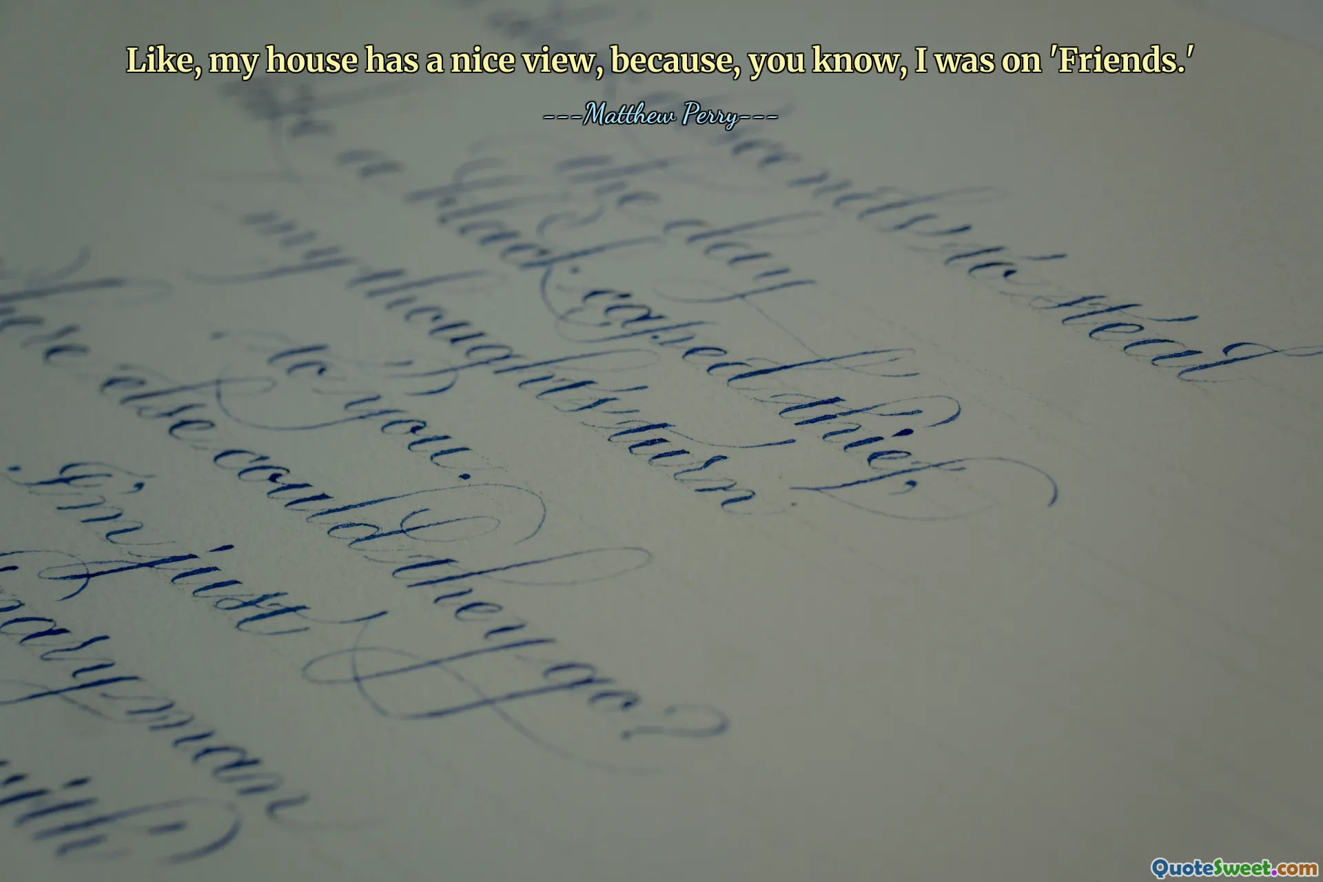 Like, my house has a nice view, because, you know, I was on 'Friends.'