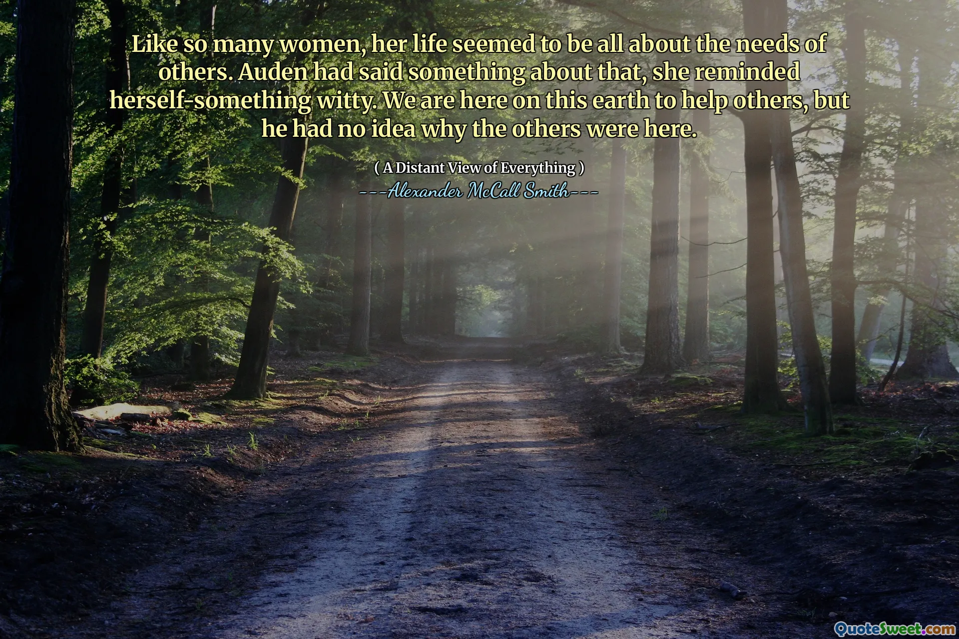 Like so many women, her life seemed to be all about the needs of others. Auden had said something about that, she reminded herself-something witty. We are here on this earth to help others, but he had no idea why the others were here.