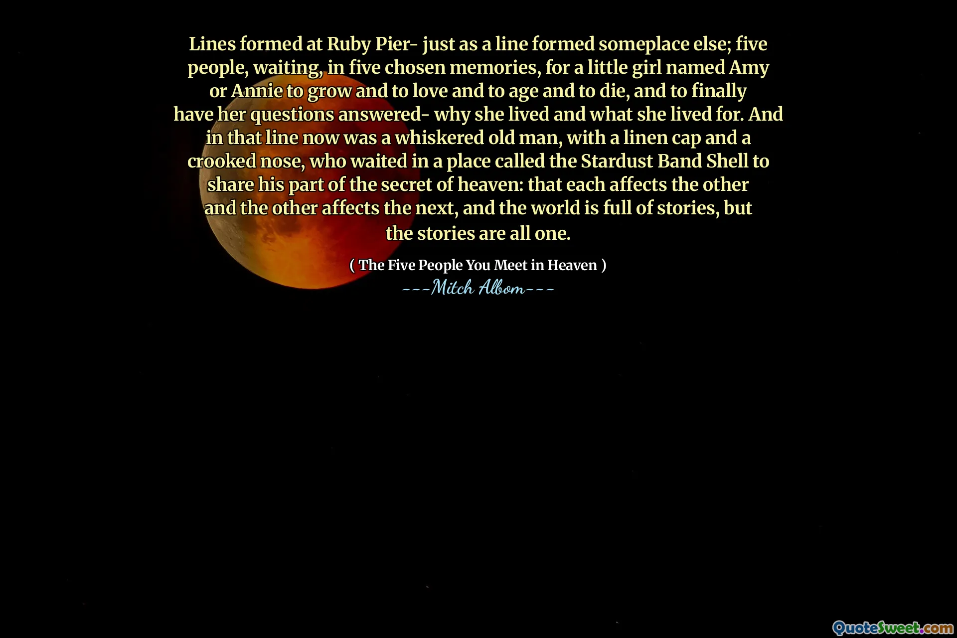 Lijnen gevormd in Ruby Pier- net zoals een lijn ergens anders vormde; Vijf mensen, wachtend, in vijf gekozen herinneringen, op een klein meisje genaamd Amy of Annie om te groeien en lief te hebben en om ouder te worden en te sterven, en om eindelijk haar vragen te laten beantwoorden- waarom ze leefde en waar ze voor leefde. En in die lijn was nu een gekleurde oude man, met een linnen dop en een kromme neus, die wachtte op een plaats genaamd de Stardust Band Shell om zijn deel van het geheim van de hemel te delen: dat elk de andere treft en de andere beïnvloedt het Vervolgens, en de wereld zit vol met verhalen, maar de verhalen zijn allemaal één.