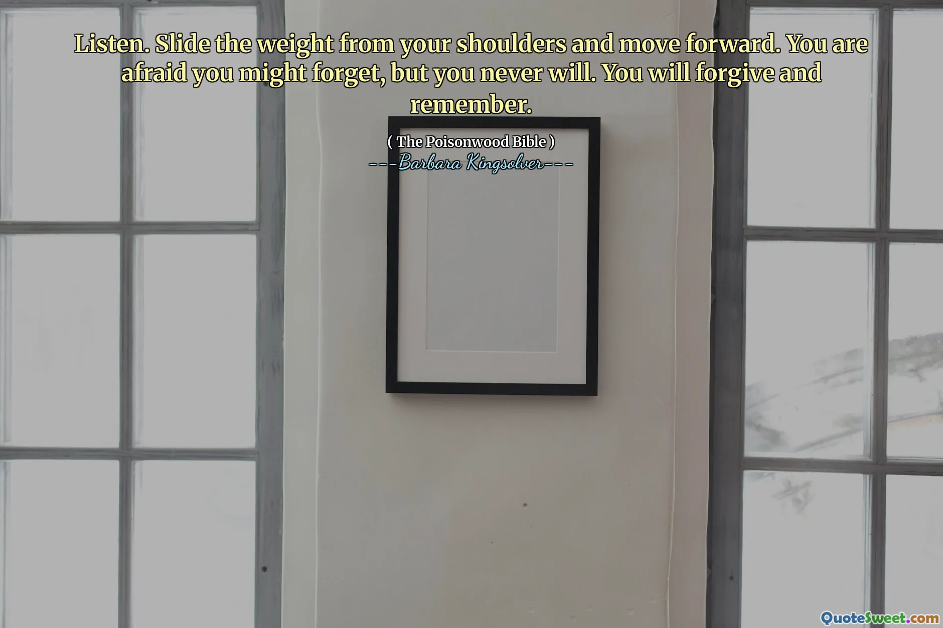 Mendengarkan. Geser berat dari bahu Anda dan bergerak maju. Anda takut Anda mungkin lupa, tetapi Anda tidak akan pernah melakukannya. Anda akan memaafkan dan mengingat.