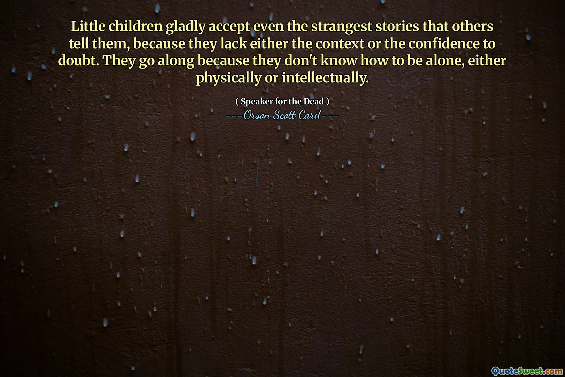 Little children gladly accept even the strangest stories that others tell them, because they lack either the context or the confidence to doubt. They go along because they don't know how to be alone, either physically or intellectually.