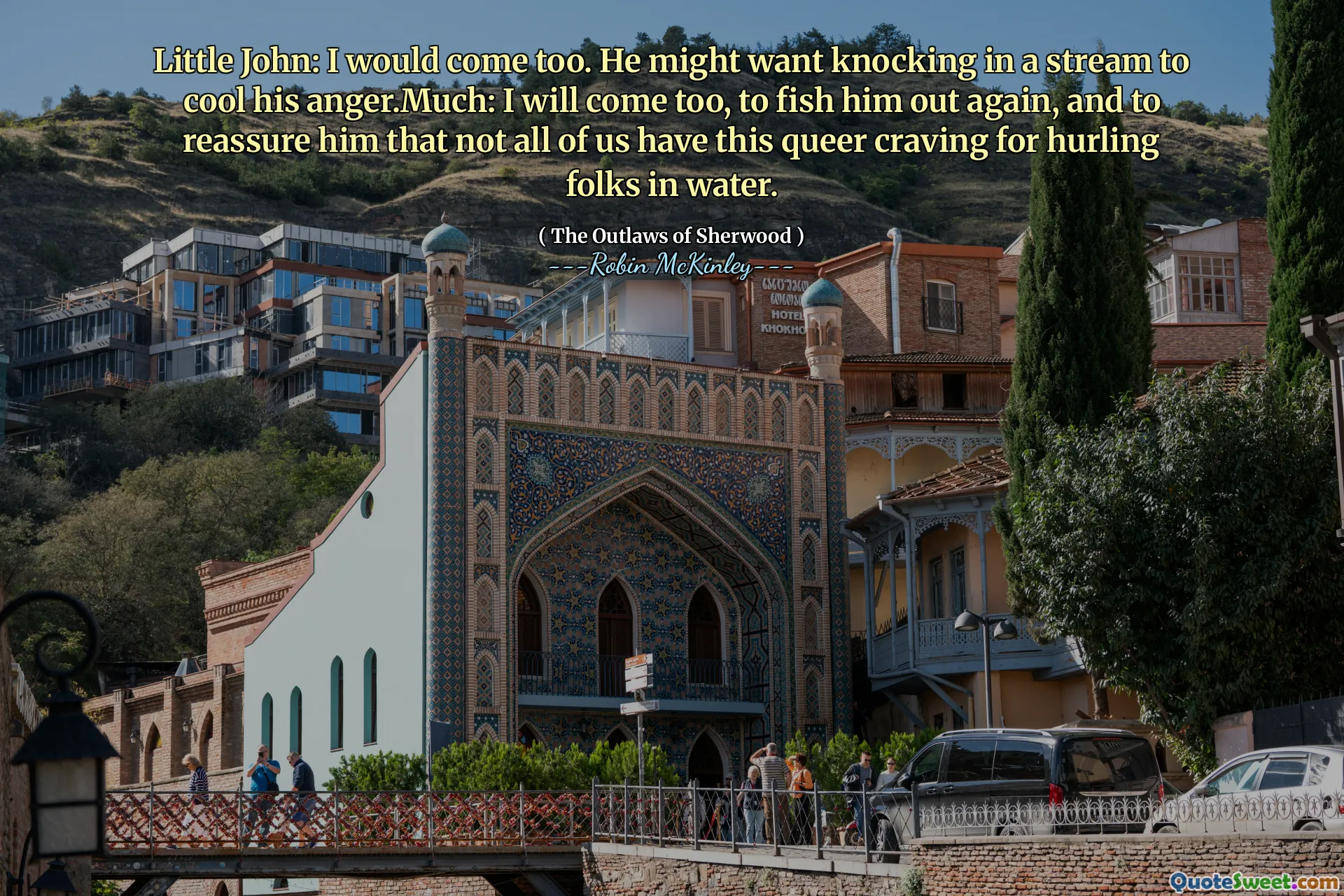 Little John: I would come too. He might want knocking in a stream to cool his anger.Much: I will come too, to fish him out again, and to reassure him that not all of us have this queer craving for hurling folks in water.