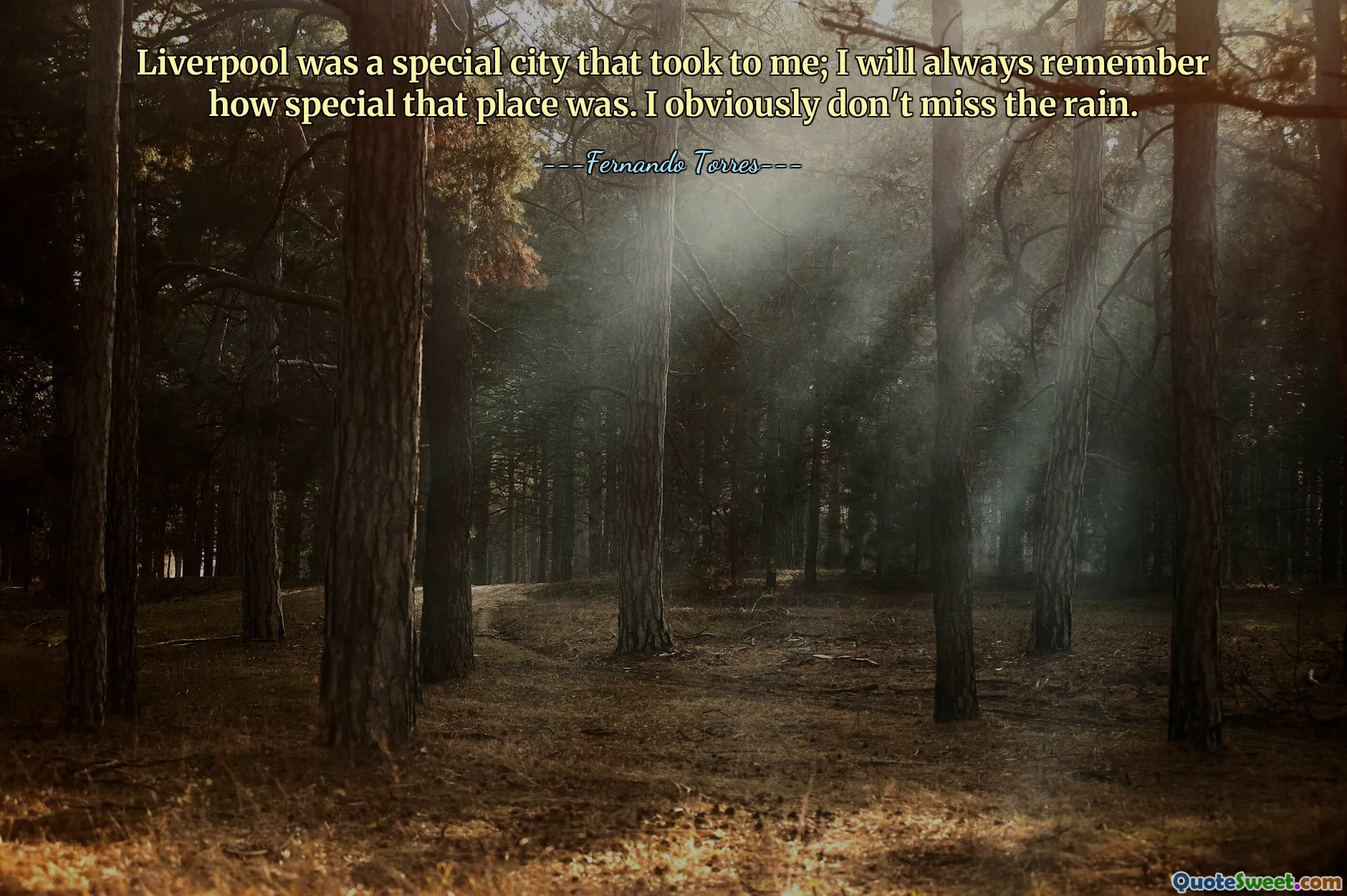 Liverpool was a special city that took to me; I will always remember how special that place was. I obviously don't miss the rain.