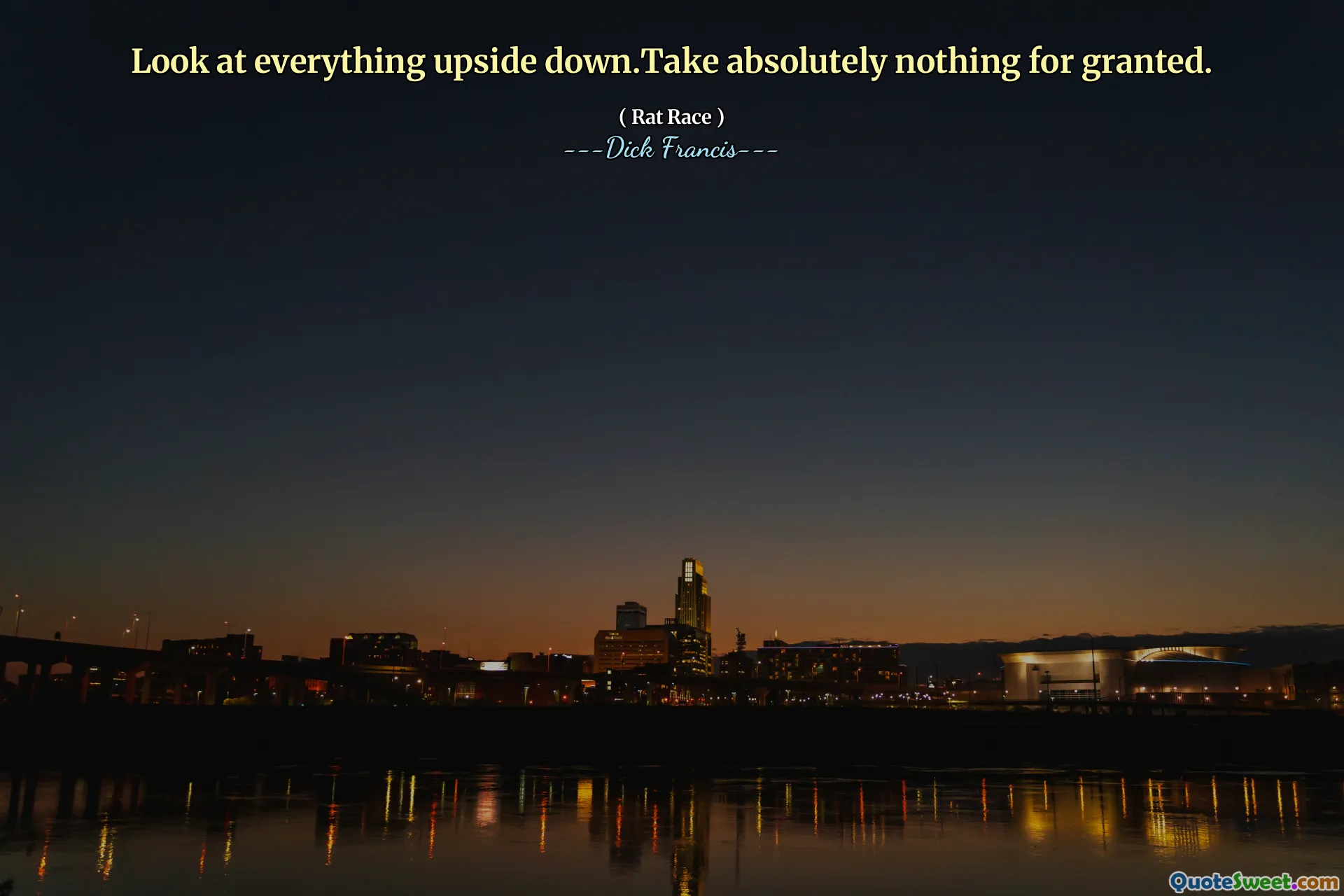 Look at everything upside down.Take absolutely nothing for granted.