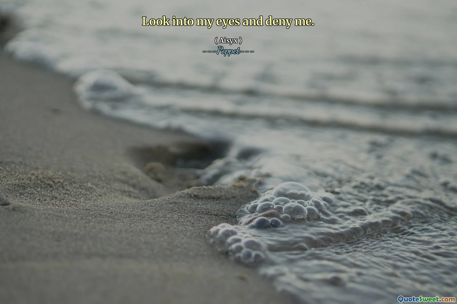 Look into my eyes and deny me.