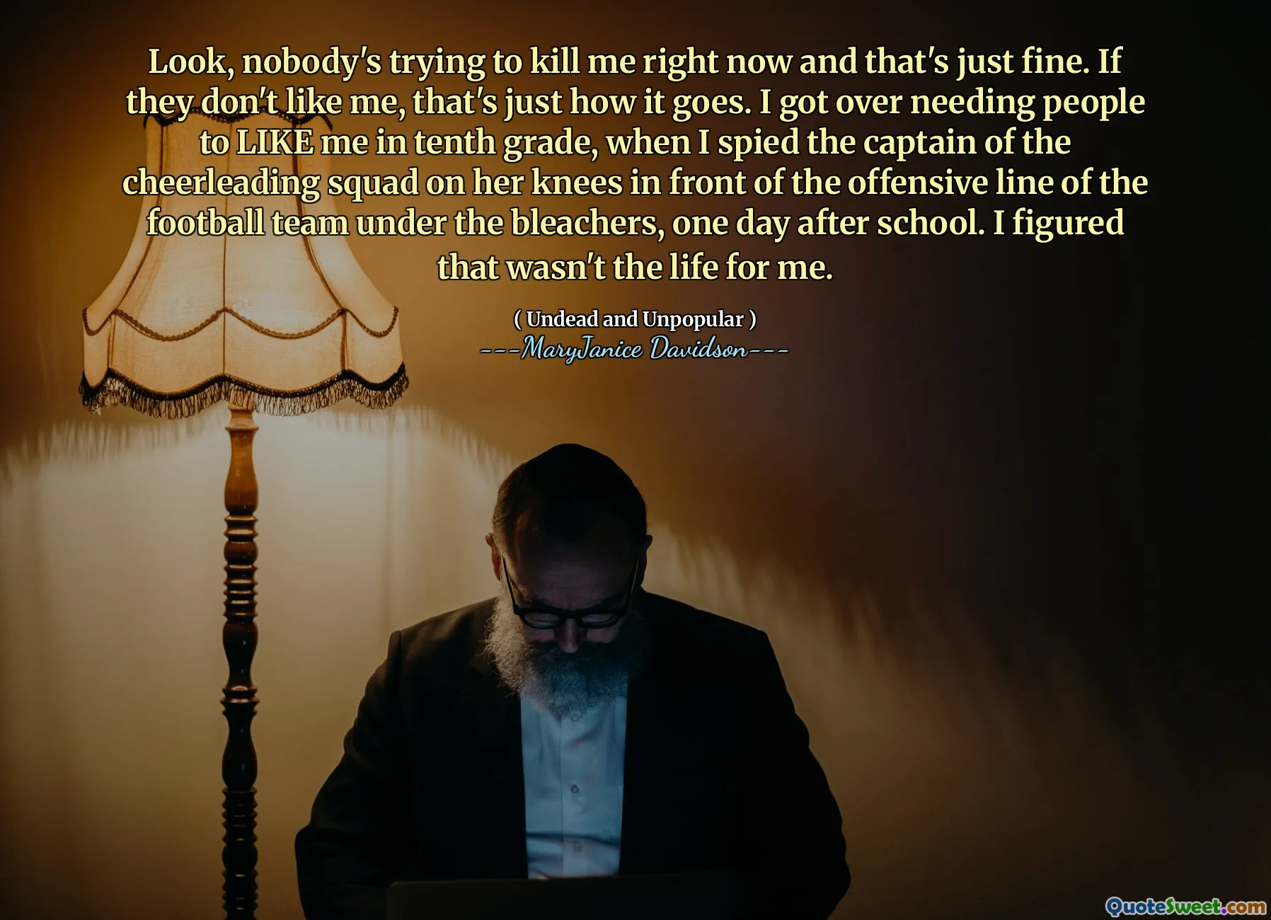 Look, nobody's trying to kill me right now and that's just fine. If they don't like me, that's just how it goes. I got over needing people to LIKE me in tenth grade, when I spied the captain of the cheerleading squad on her knees in front of the offensive line of the football team under the bleachers, one day after school. I figured that wasn't the life for me.