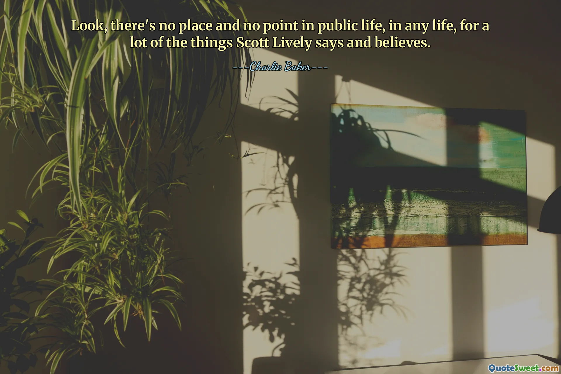 Look, there's no place and no point in public life, in any life, for a lot of the things Scott Lively says and believes.