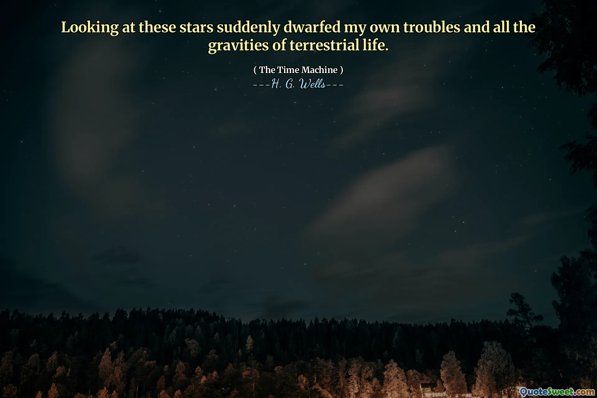 Looking at these stars suddenly dwarfed my own troubles and all the gravities of terrestrial life.