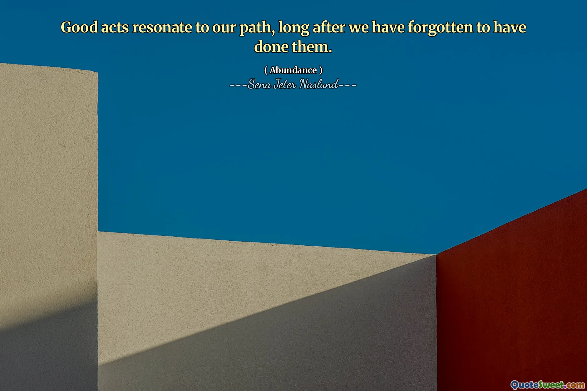 Good acts resonate to our path, long after we have forgotten to have done them.
