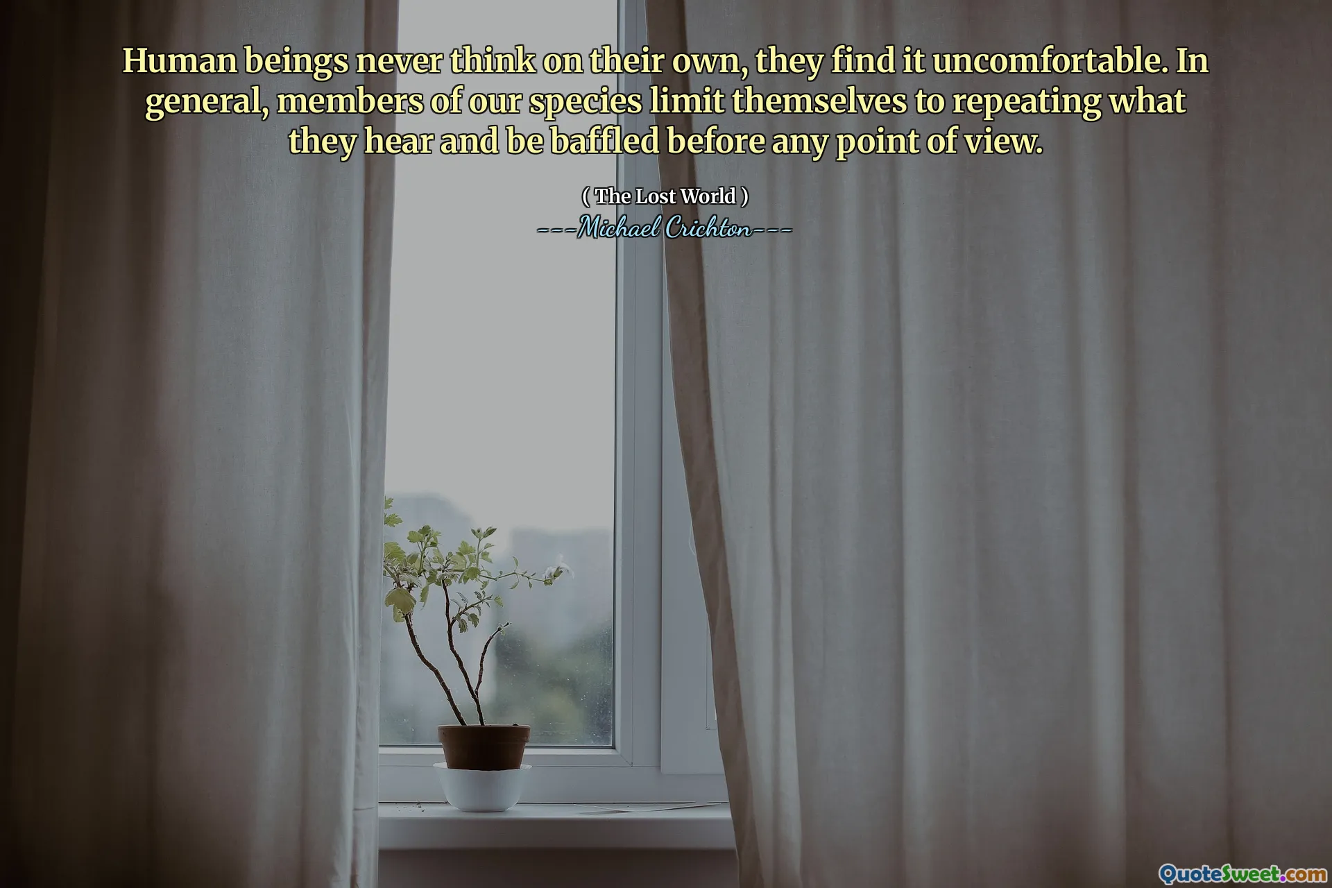 Human beings never think on their own, they find it uncomfortable. In general, members of our species limit themselves to repeating what they hear and be baffled before any point of view.