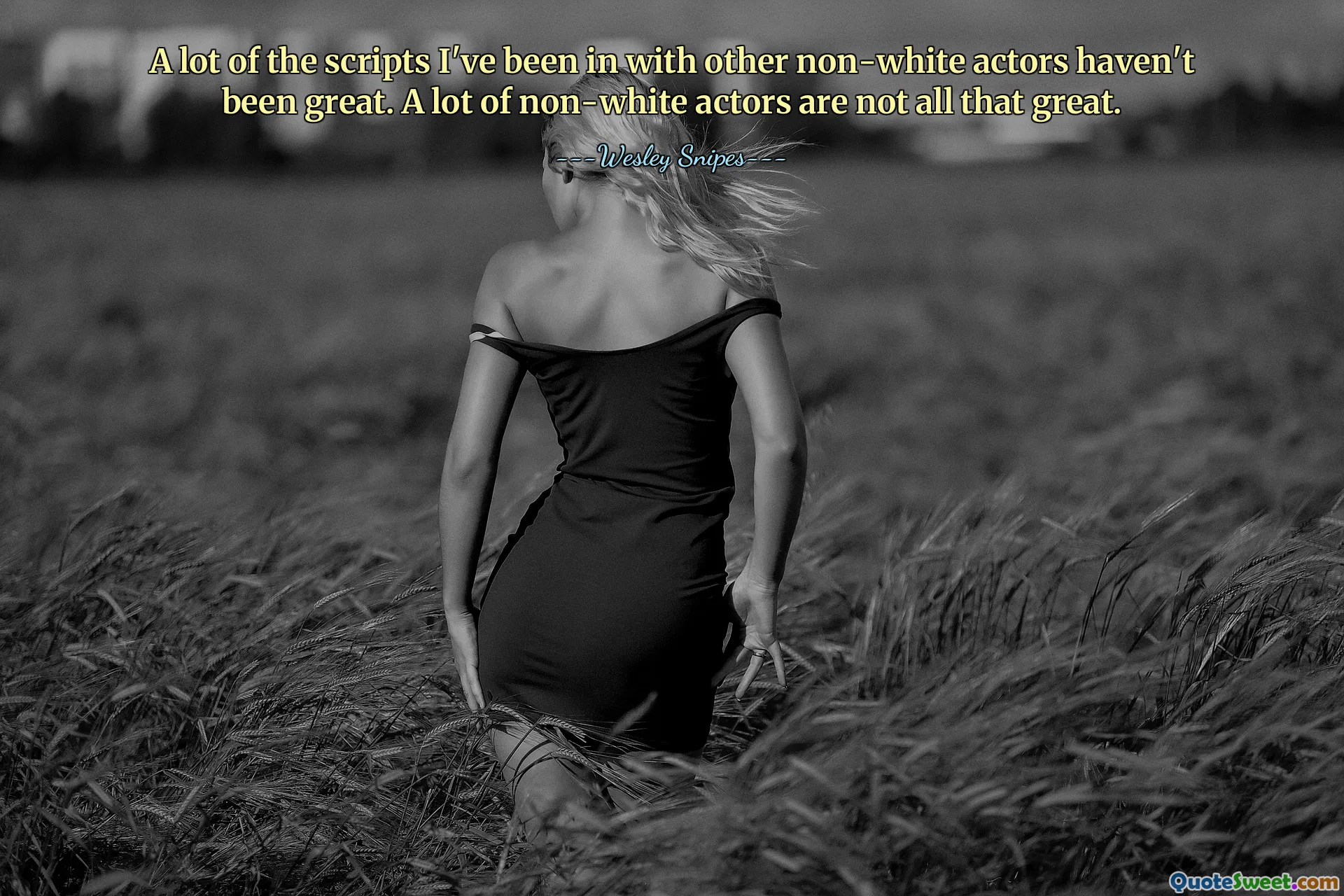 A lot of the scripts I've been in with other non-white actors haven't been great. A lot of non-white actors are not all that great.