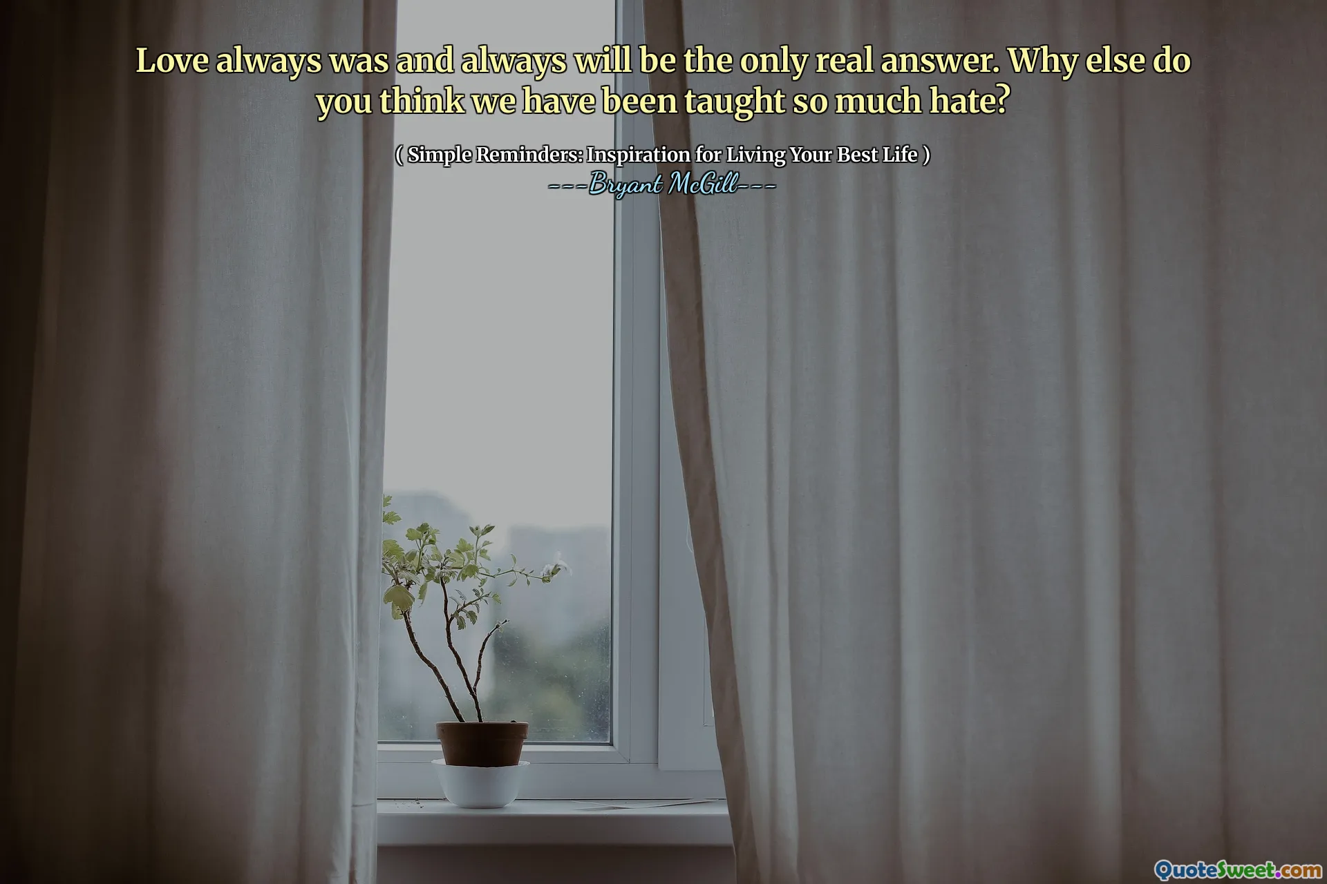 Love always was and always will be the only real answer. Why else do you think we have been taught so much hate?