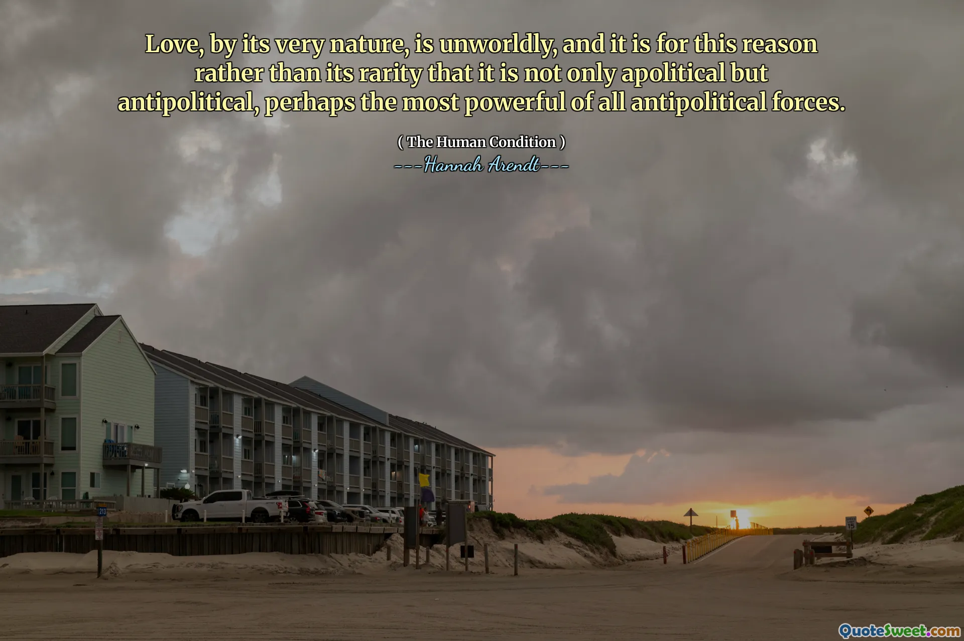 Love, by its very nature, is unworldly, and it is for this reason rather than its rarity that it is not only apolitical but antipolitical, perhaps the most powerful of all antipolitical forces.